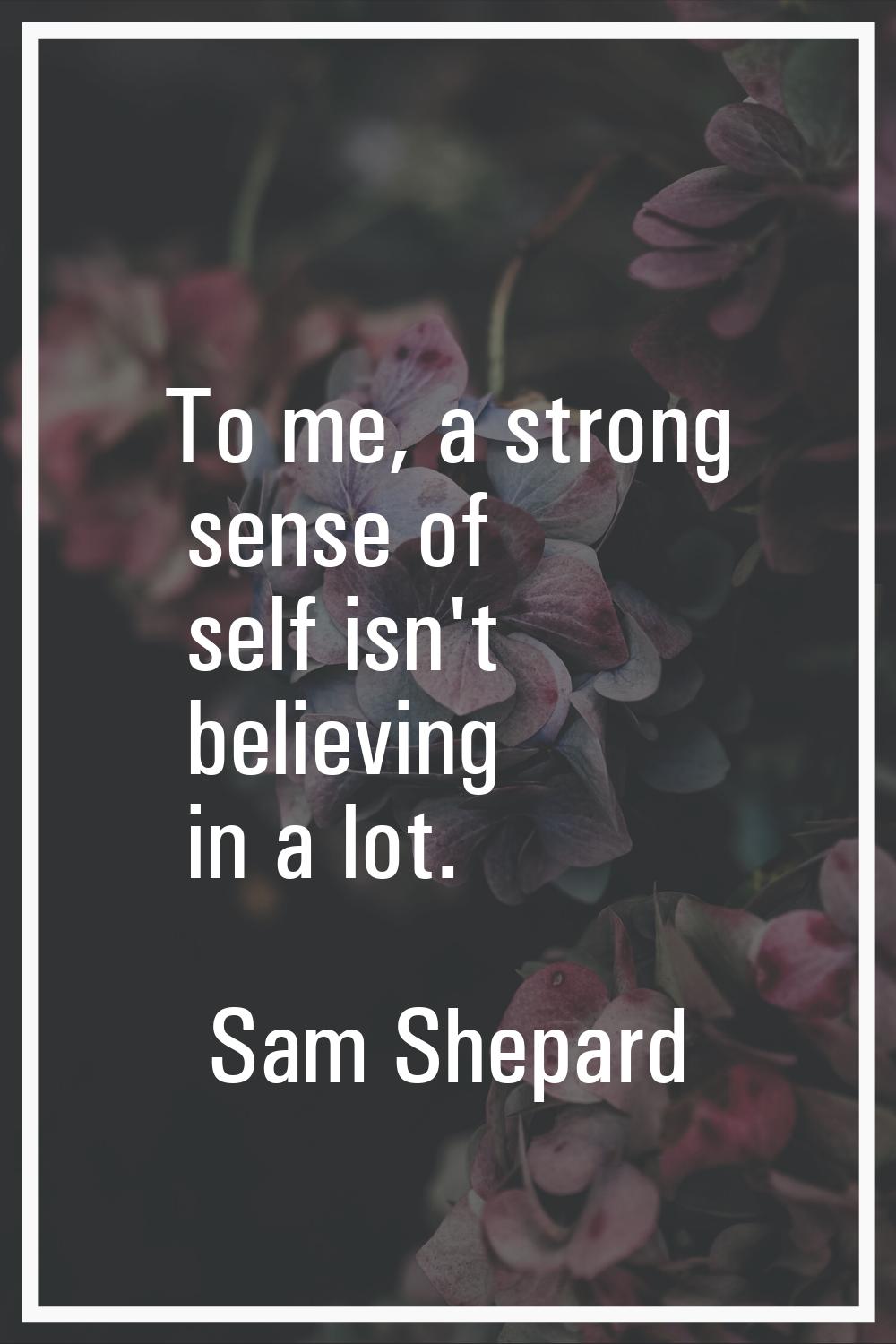 To me, a strong sense of self isn't believing in a lot.