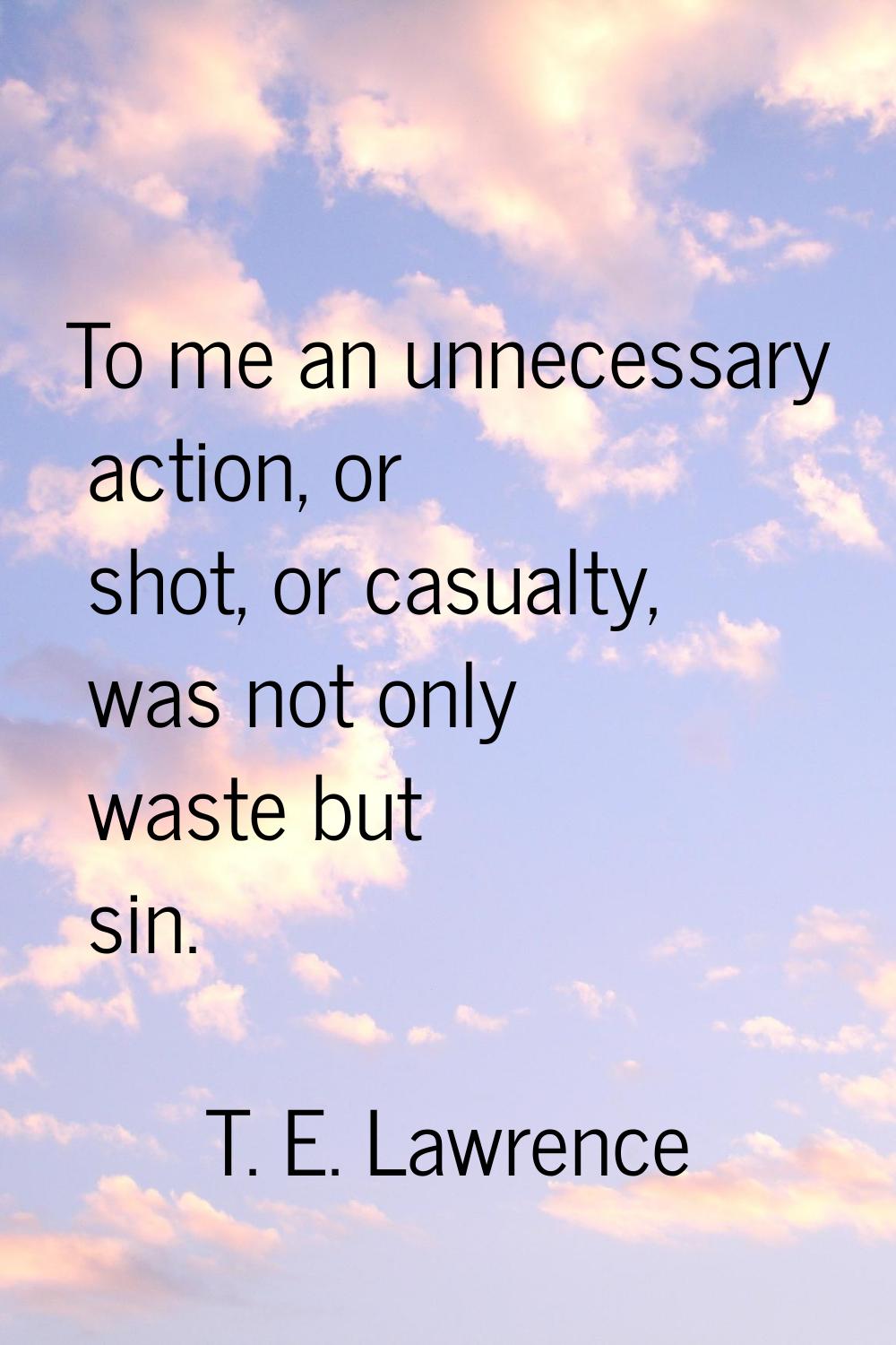 To me an unnecessary action, or shot, or casualty, was not only waste but sin.