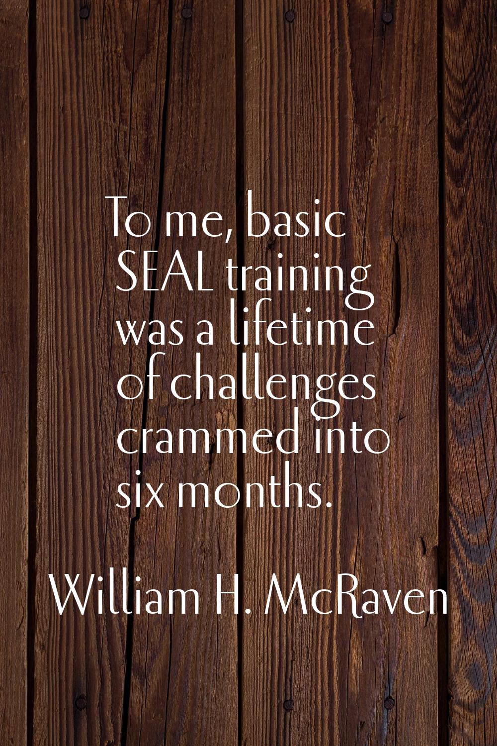 To me, basic SEAL training was a lifetime of challenges crammed into six months.