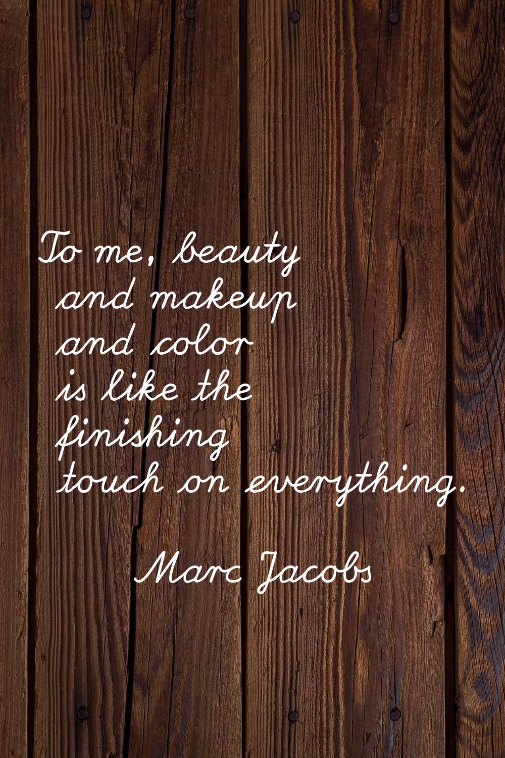 To me, beauty and makeup and color is like the finishing touch on everything.