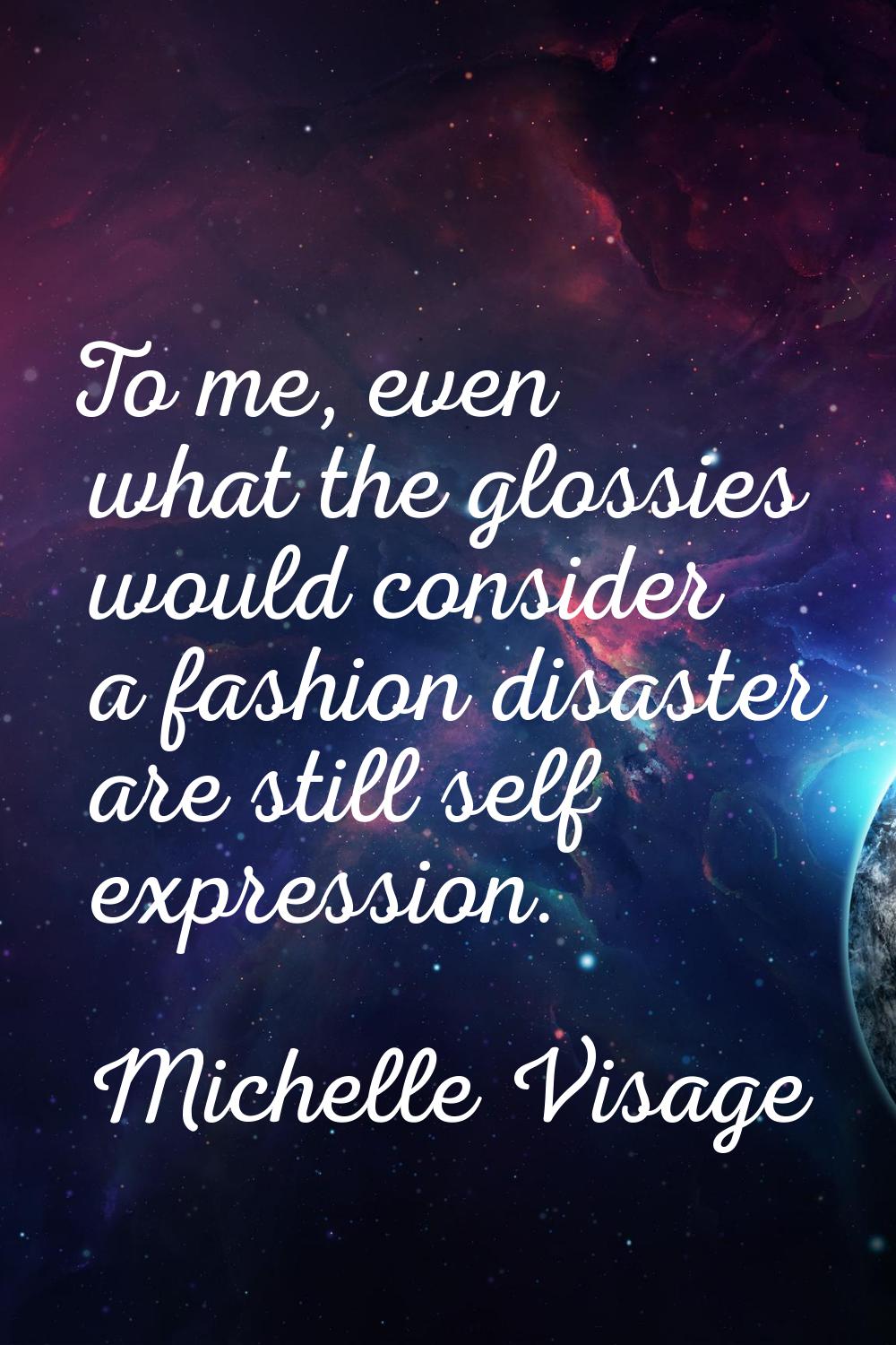To me, even what the glossies would consider a fashion disaster are still self expression.