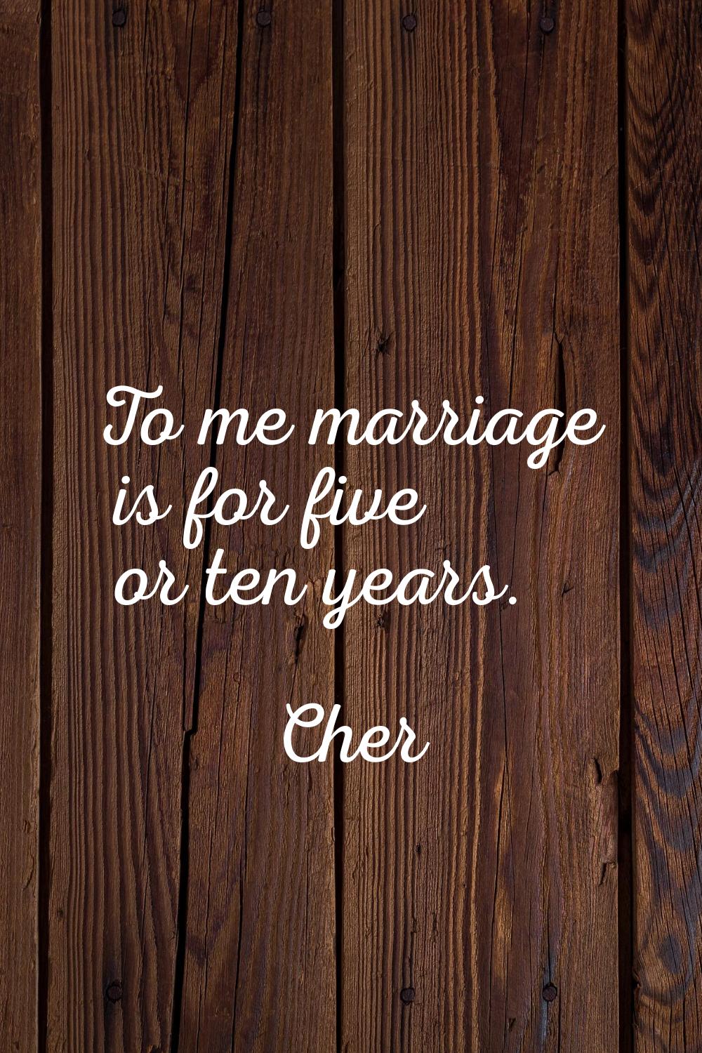 To me marriage is for five or ten years.