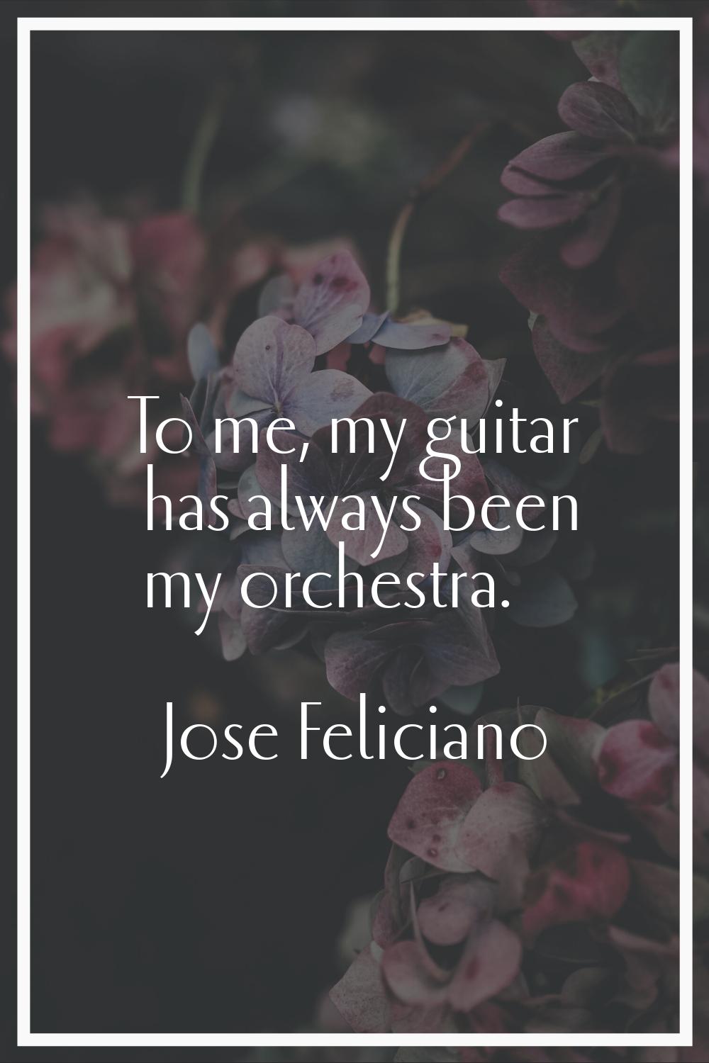 To me, my guitar has always been my orchestra.