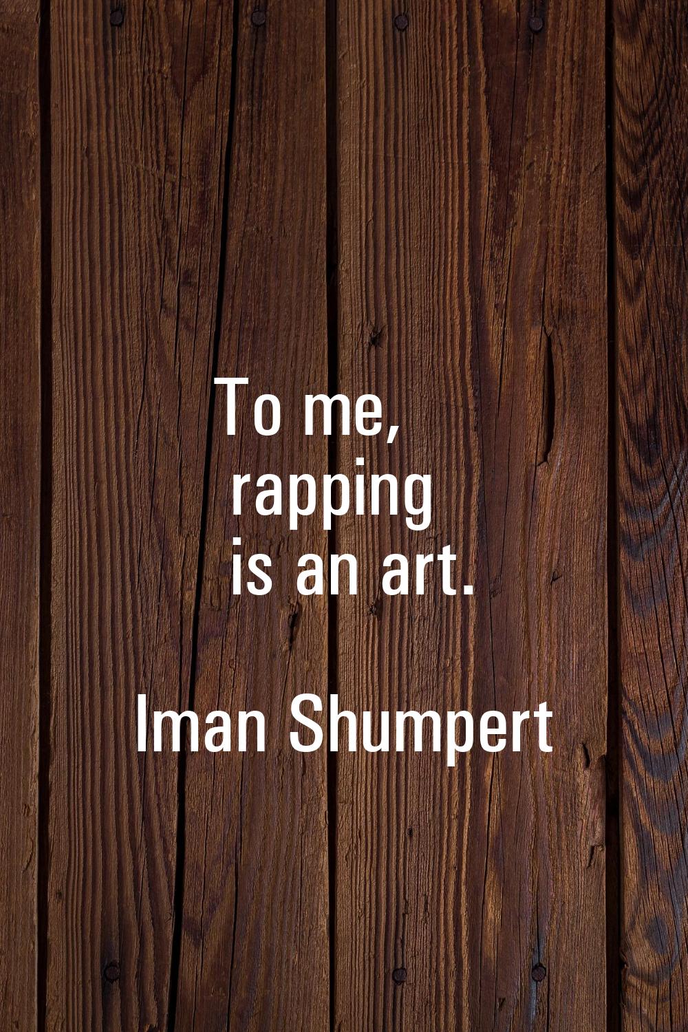 To me, rapping is an art.