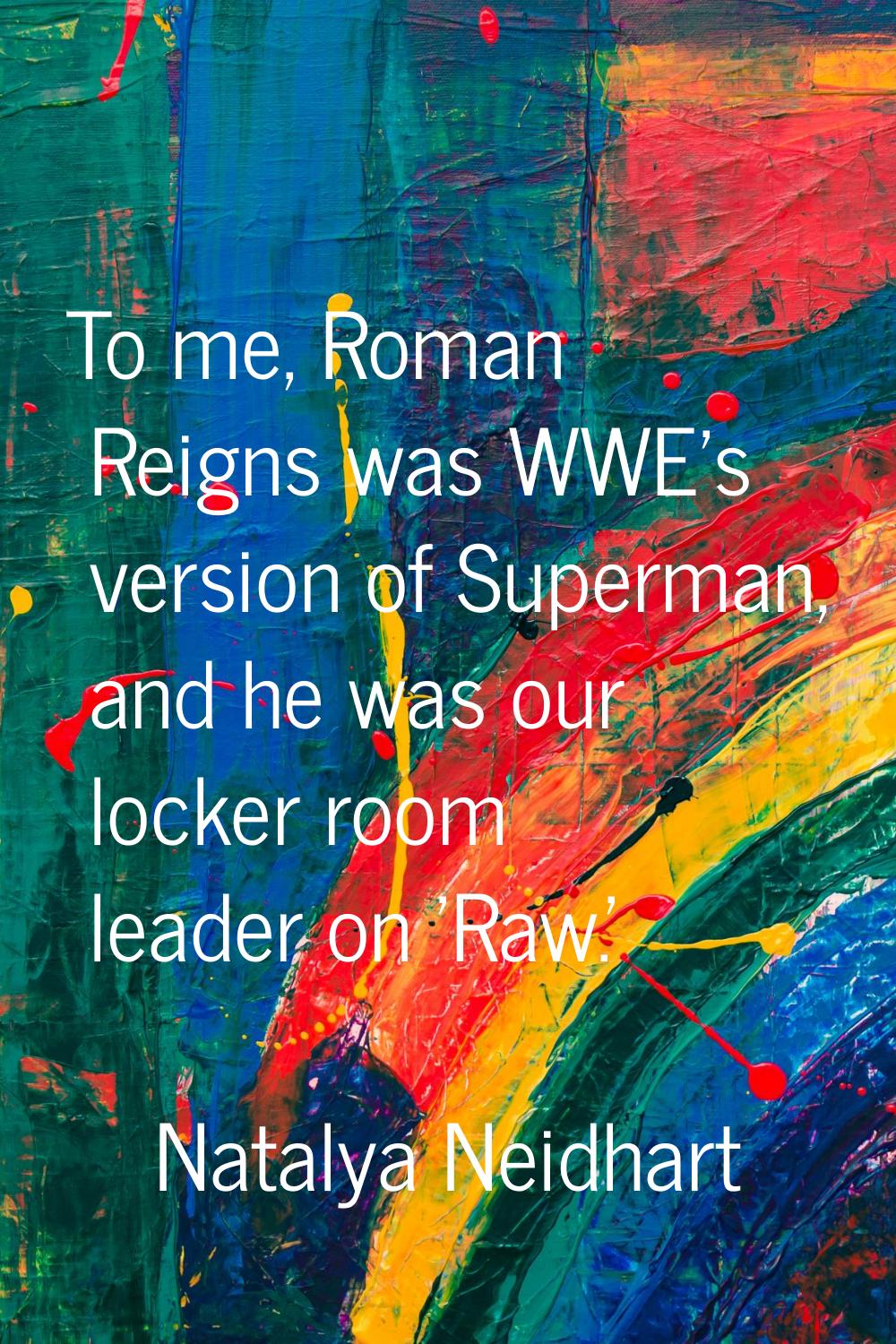 To me, Roman Reigns was WWE's version of Superman, and he was our locker room leader on 'Raw.'