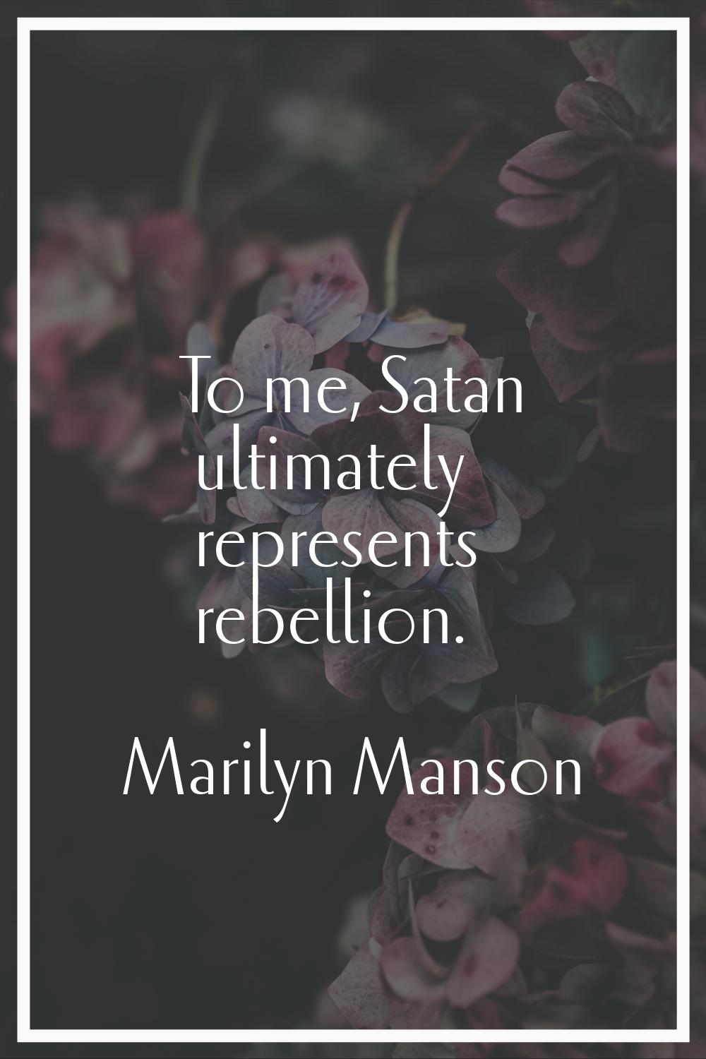 To me, Satan ultimately represents rebellion.