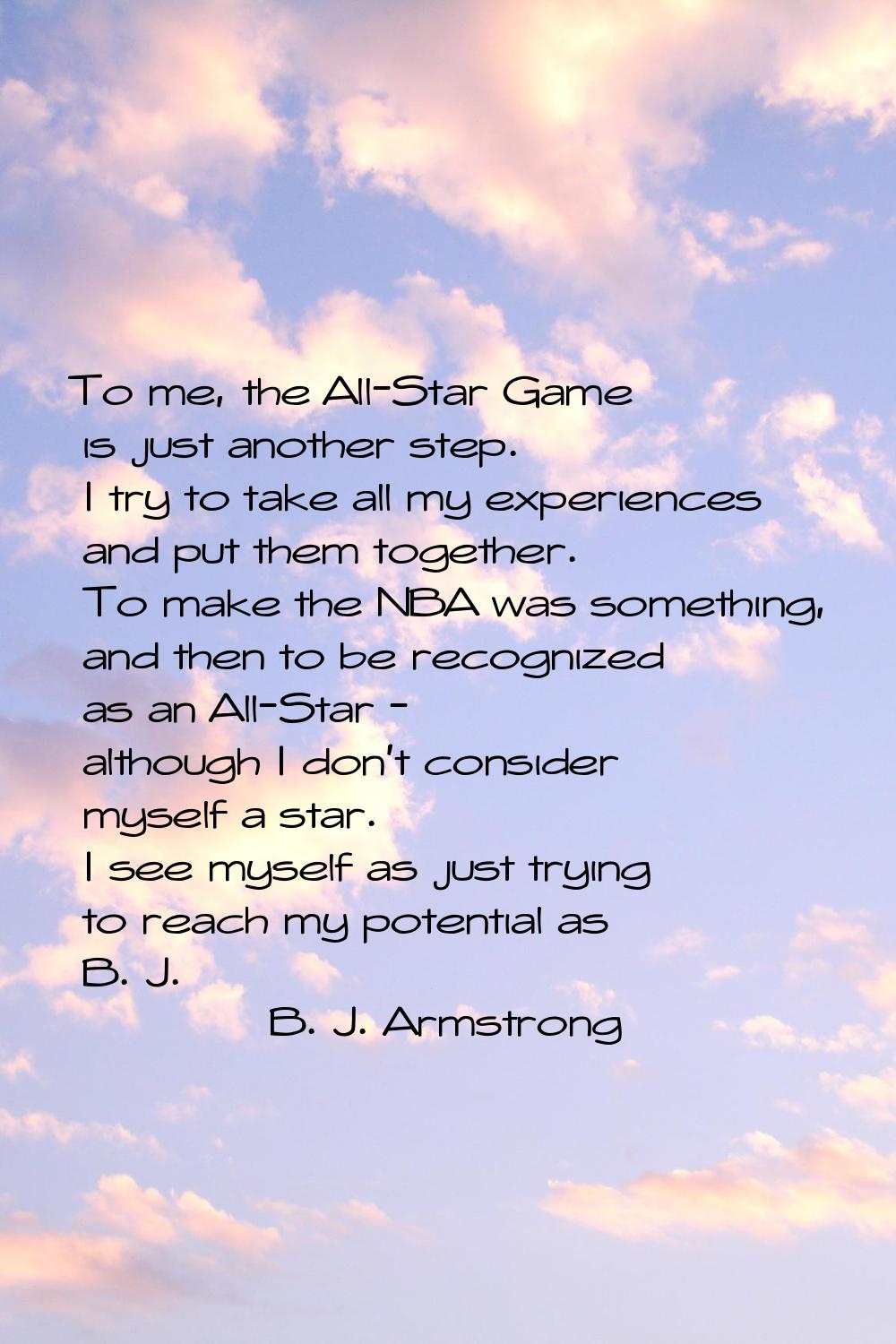 To me, the All-Star Game is just another step. I try to take all my experiences and put them togeth