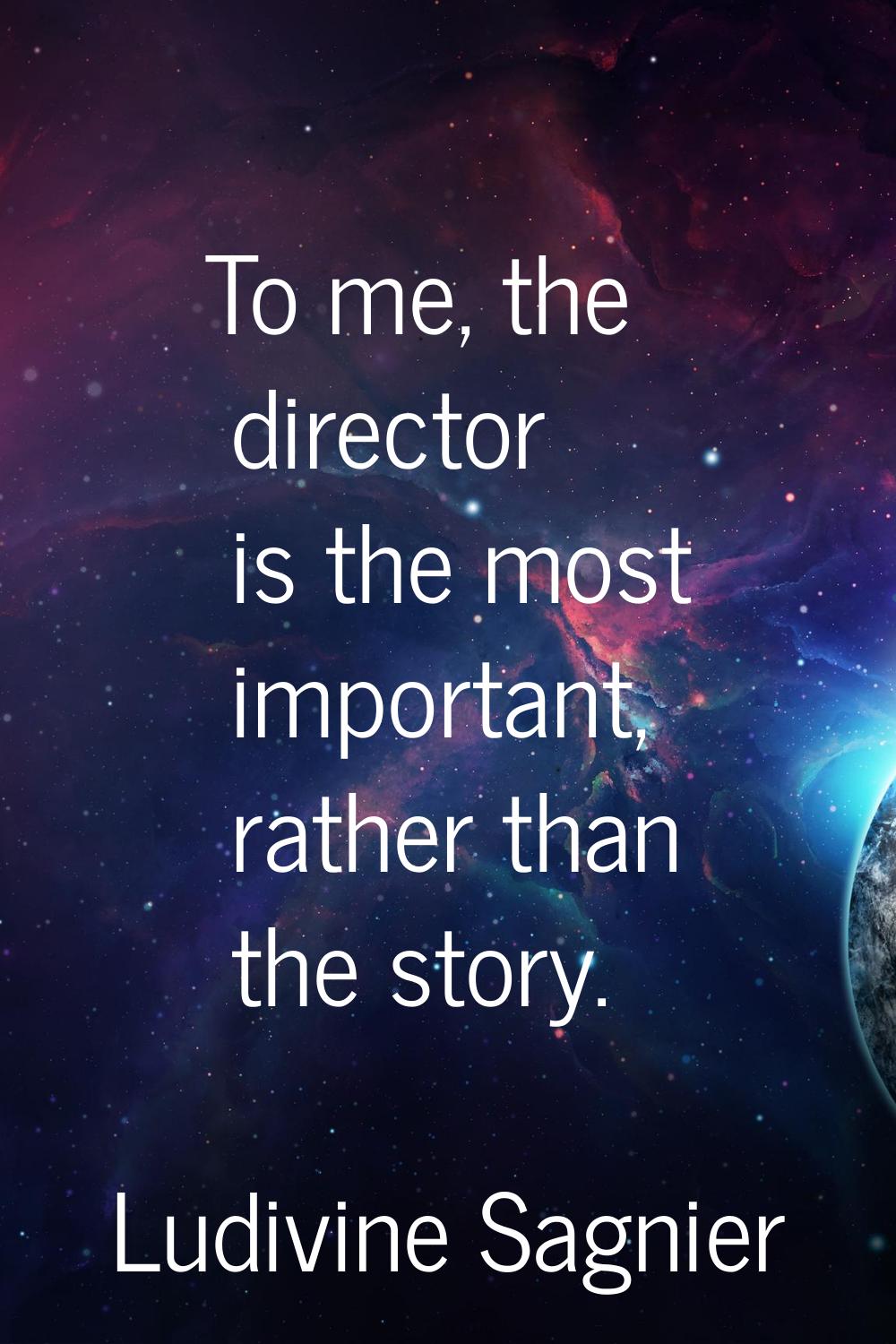 To me, the director is the most important, rather than the story.