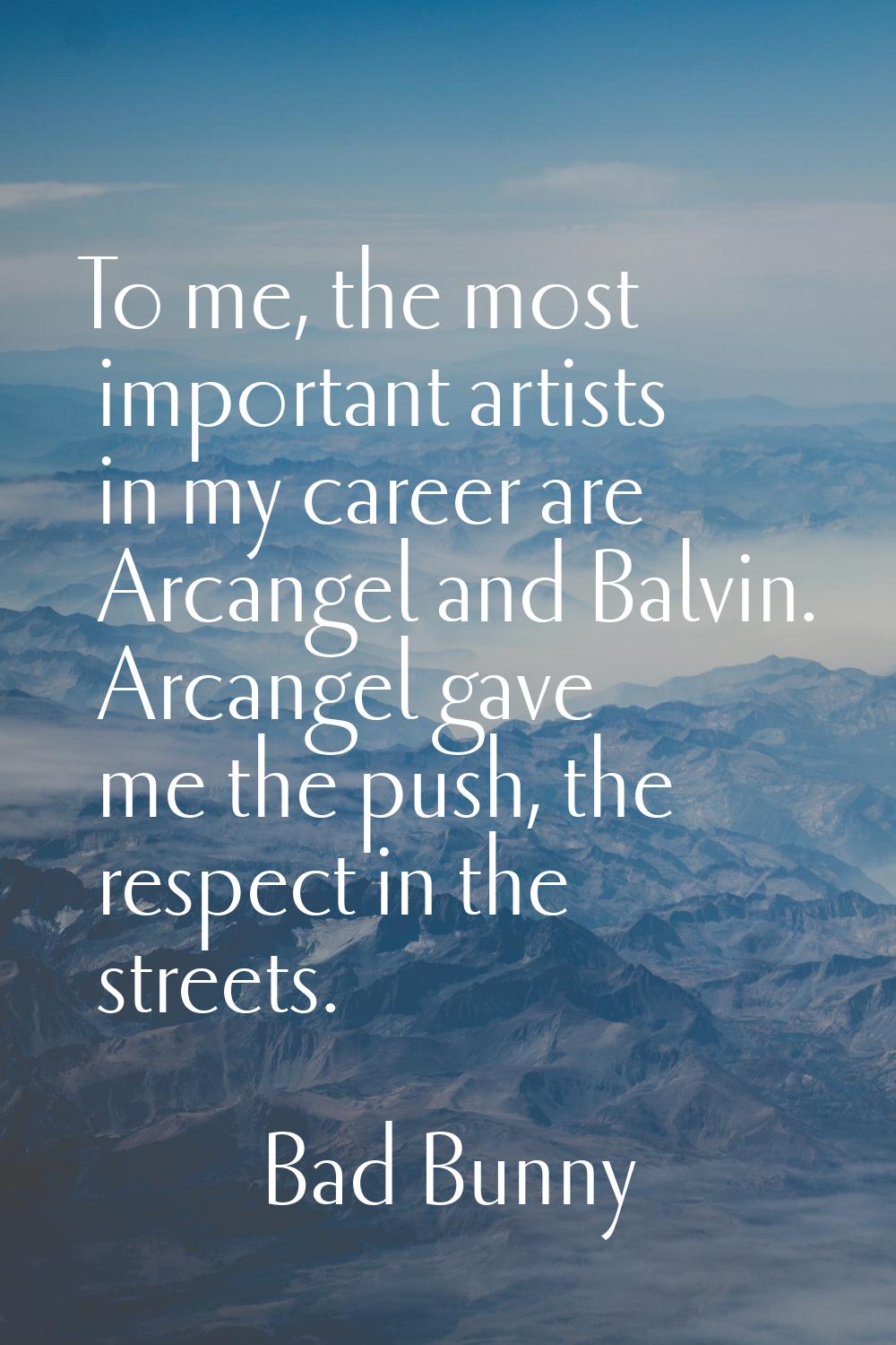 To me, the most important artists in my career are Arcangel and Balvin. Arcangel gave me the push, 