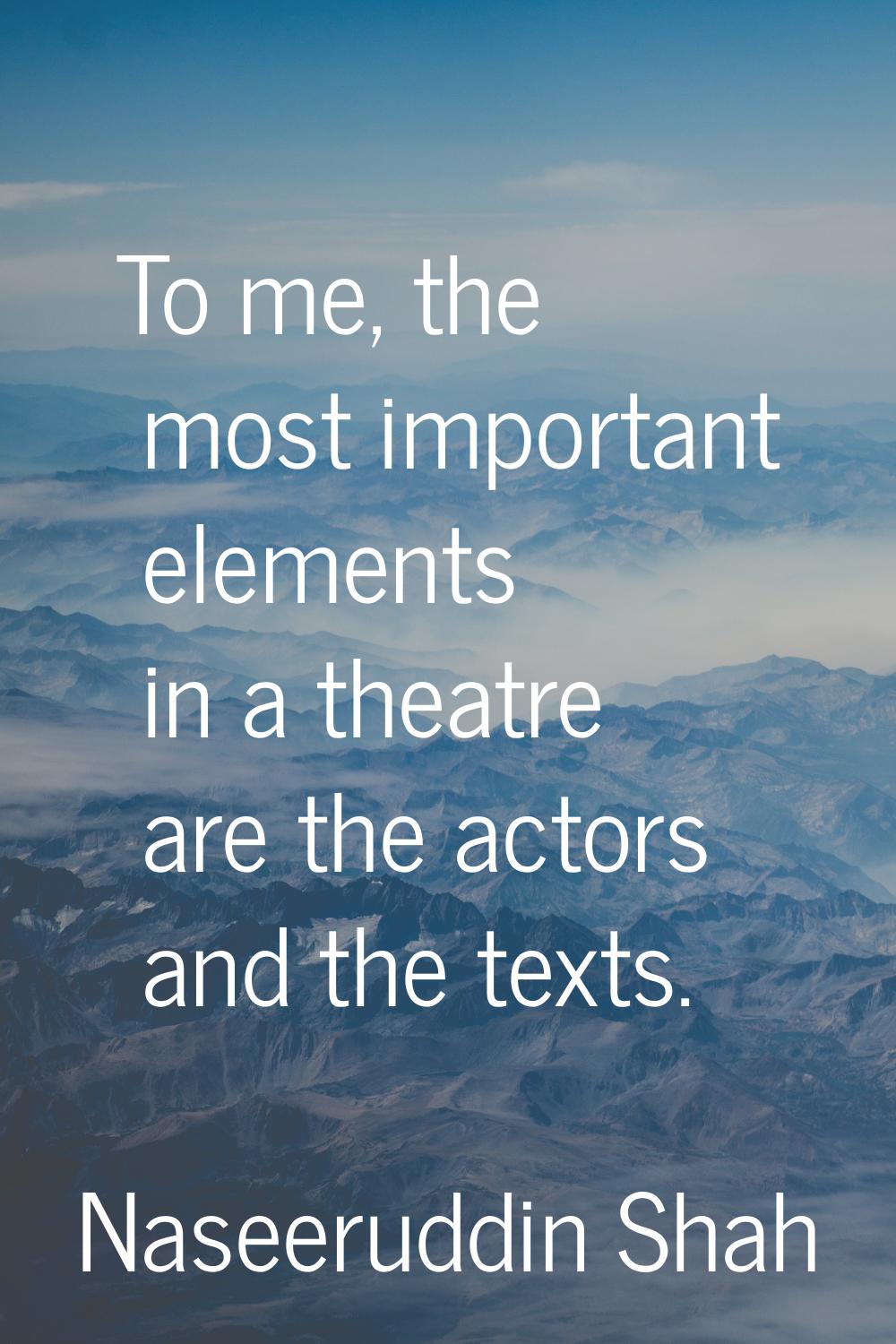 To me, the most important elements in a theatre are the actors and the texts.
