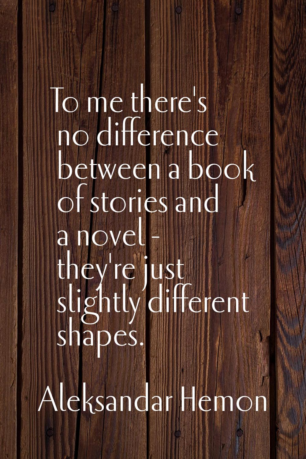 To me there's no difference between a book of stories and a novel - they're just slightly different