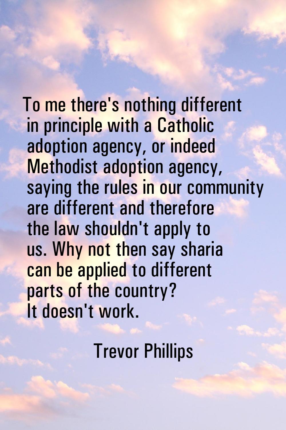 To me there's nothing different in principle with a Catholic adoption agency, or indeed Methodist a