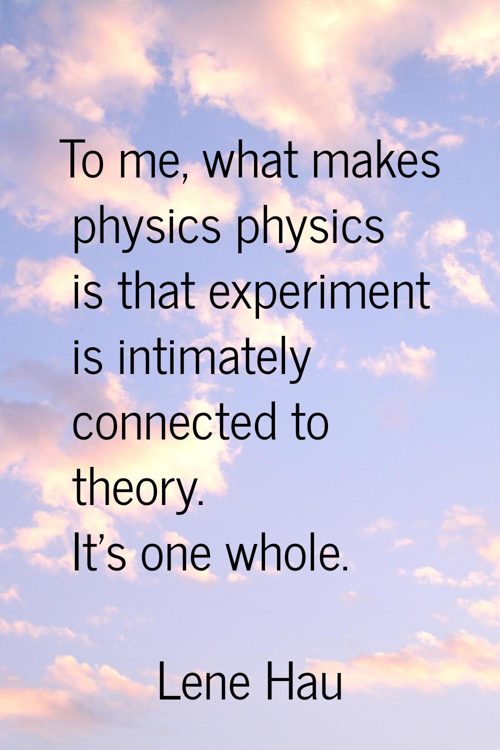 To me, what makes physics physics is that experiment is intimately connected to theory. It's one wh