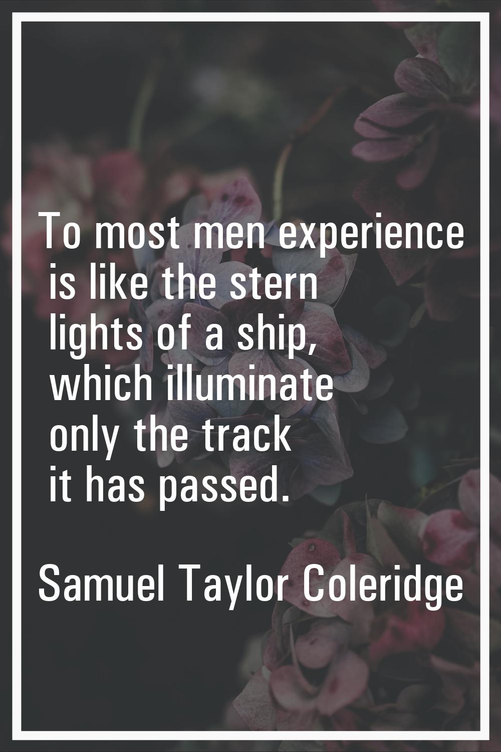 To most men experience is like the stern lights of a ship, which illuminate only the track it has p