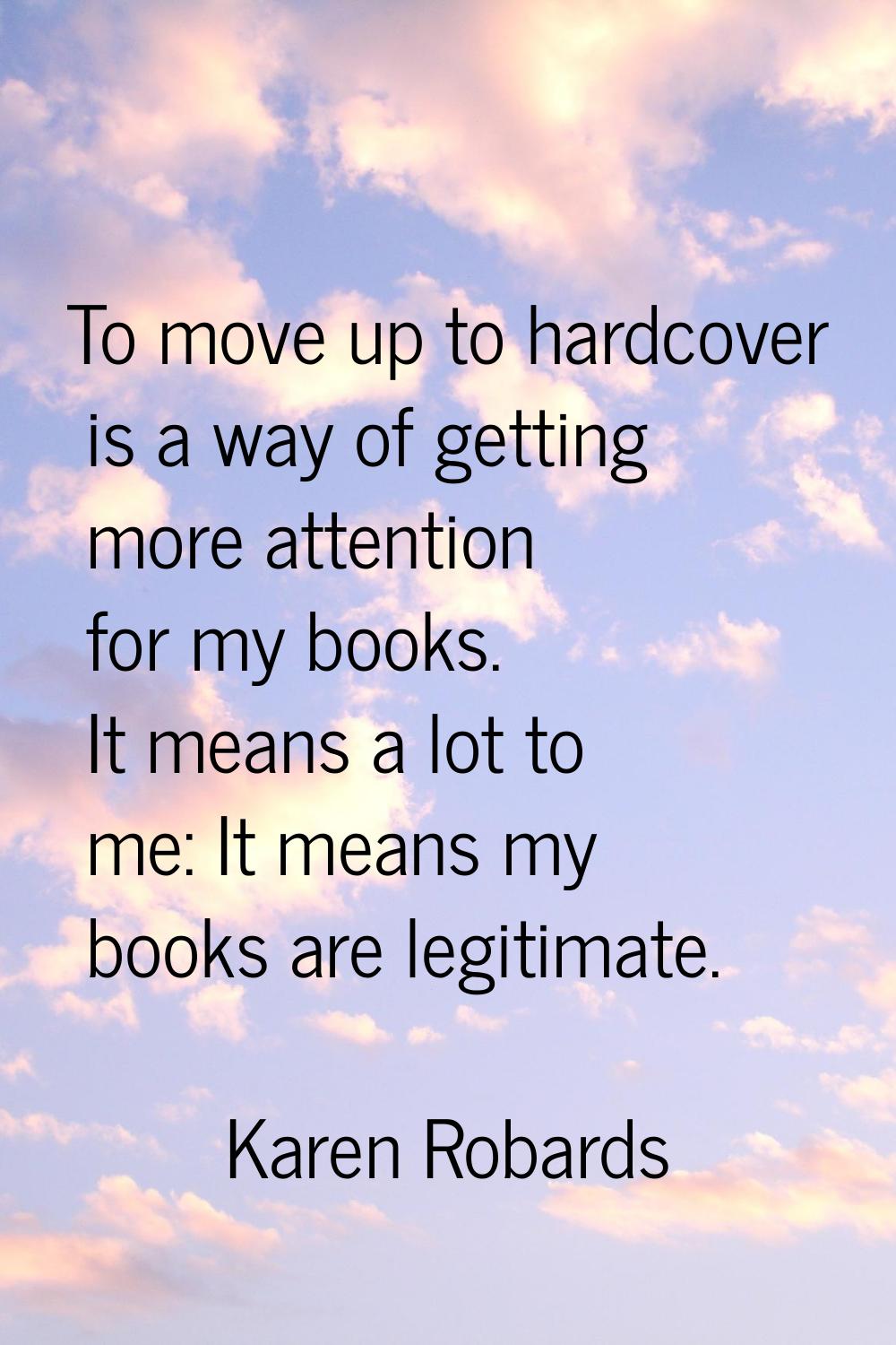To move up to hardcover is a way of getting more attention for my books. It means a lot to me: It m