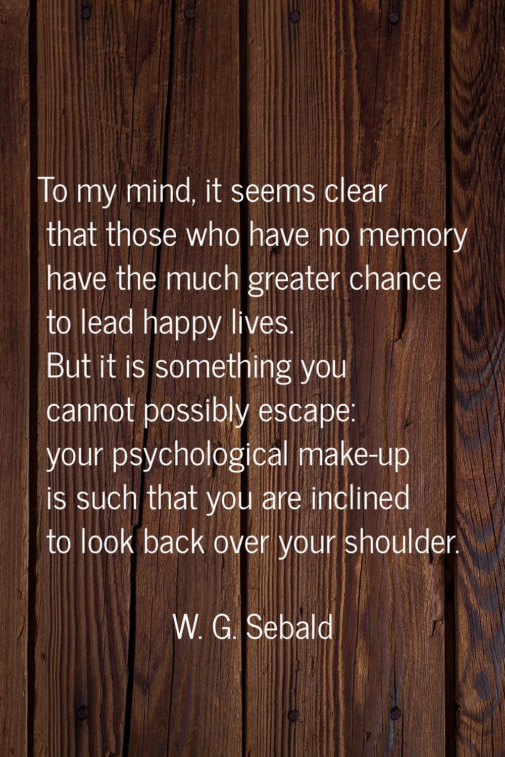 To my mind, it seems clear that those who have no memory have the much greater chance to lead happy