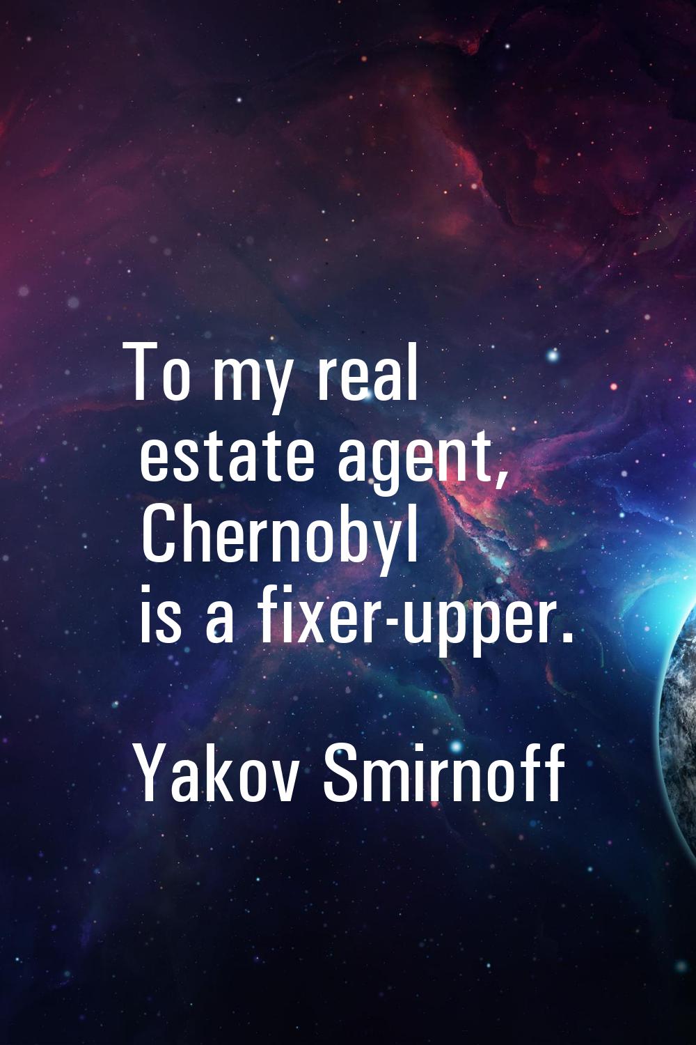 To my real estate agent, Chernobyl is a fixer-upper.
