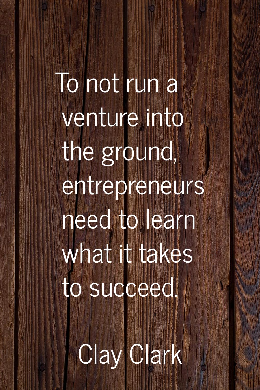 To not run a venture into the ground, entrepreneurs need to learn what it takes to succeed.