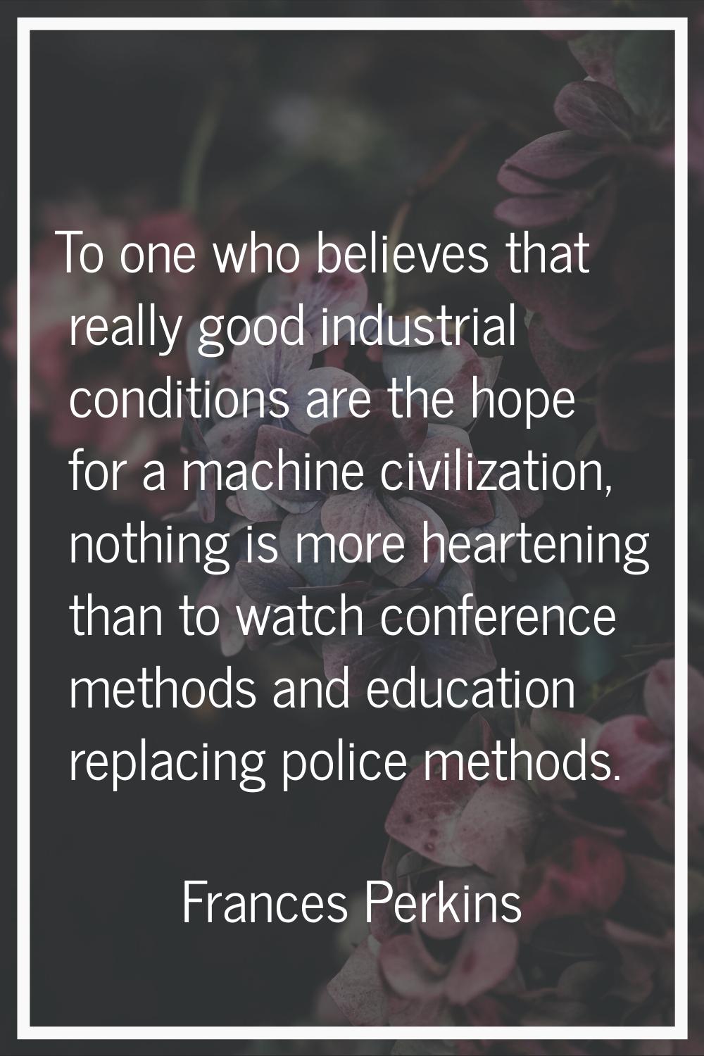 To one who believes that really good industrial conditions are the hope for a machine civilization,