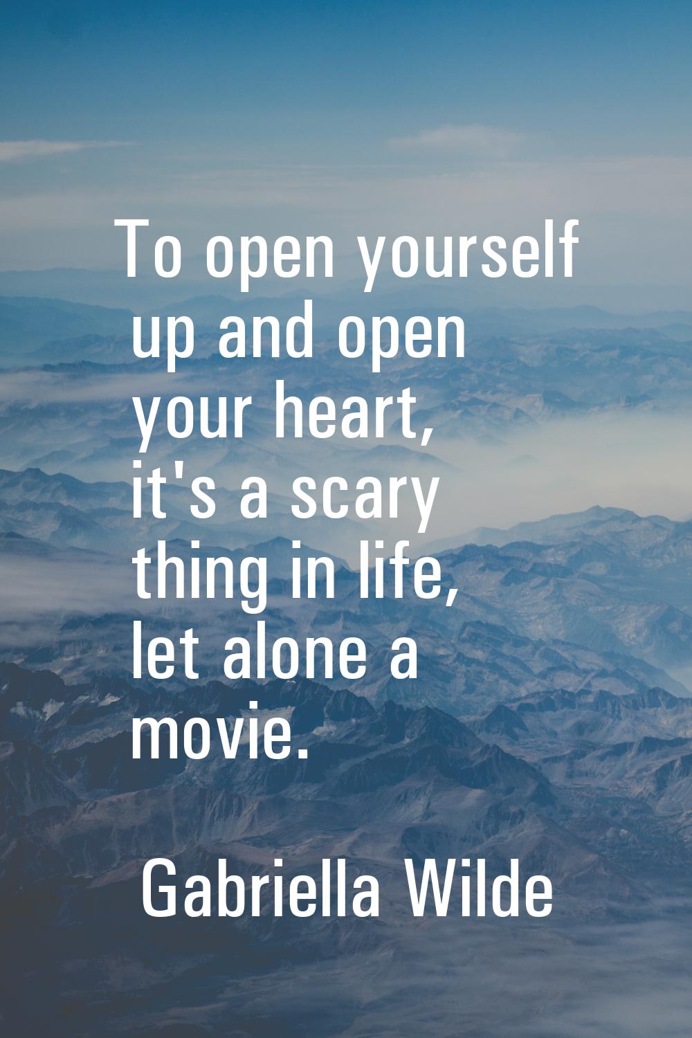 To open yourself up and open your heart, it's a scary thing in life, let alone a movie.