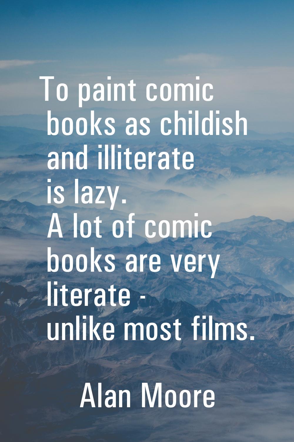 To paint comic books as childish and illiterate is lazy. A lot of comic books are very literate - u