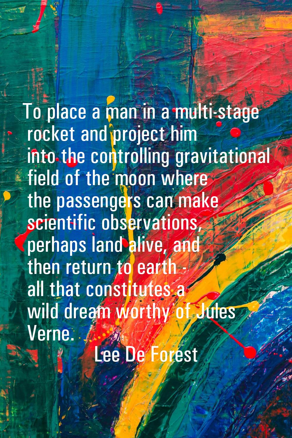To place a man in a multi-stage rocket and project him into the controlling gravitational field of 