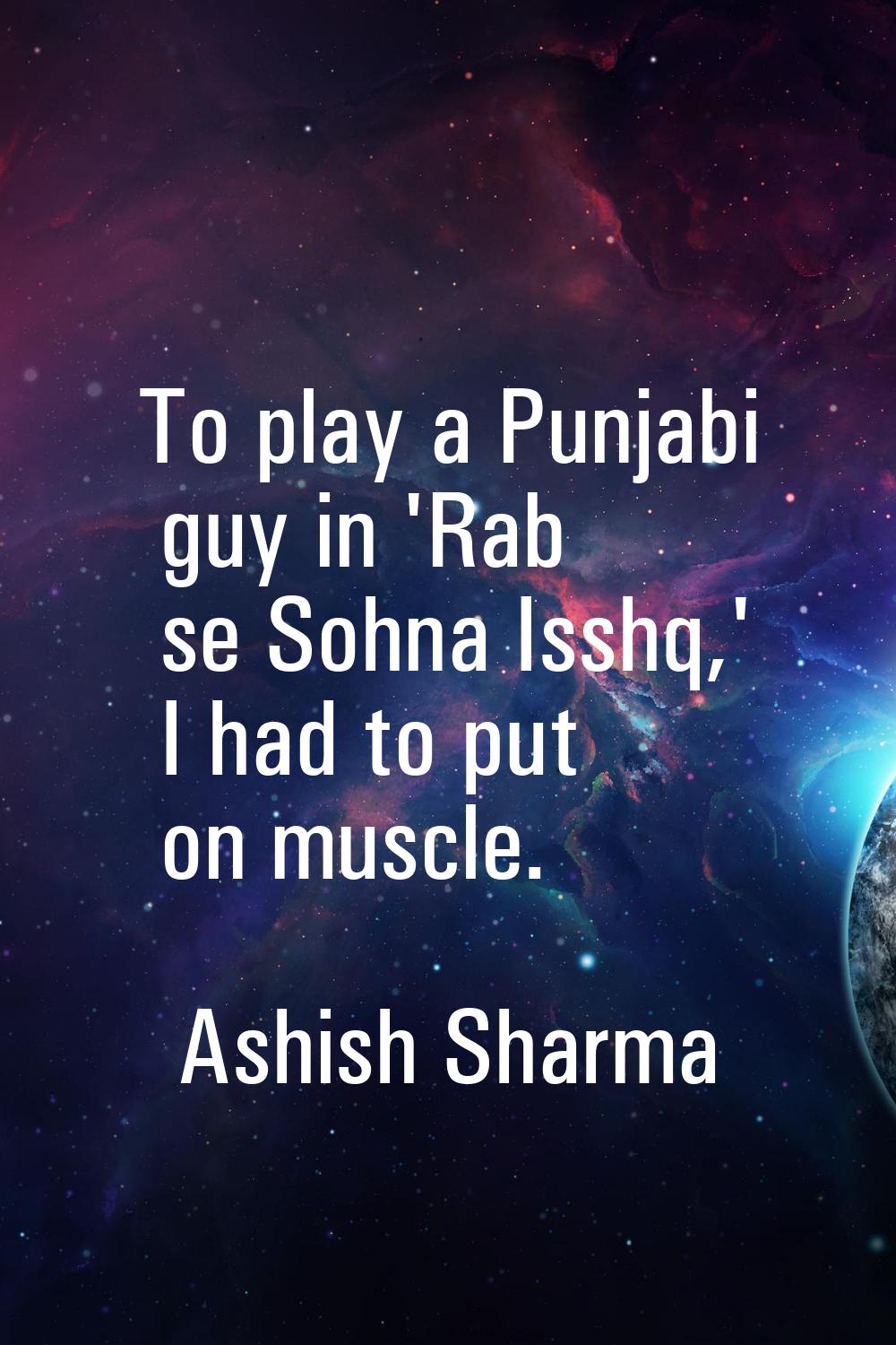 To play a Punjabi guy in 'Rab se Sohna Isshq,' I had to put on muscle.