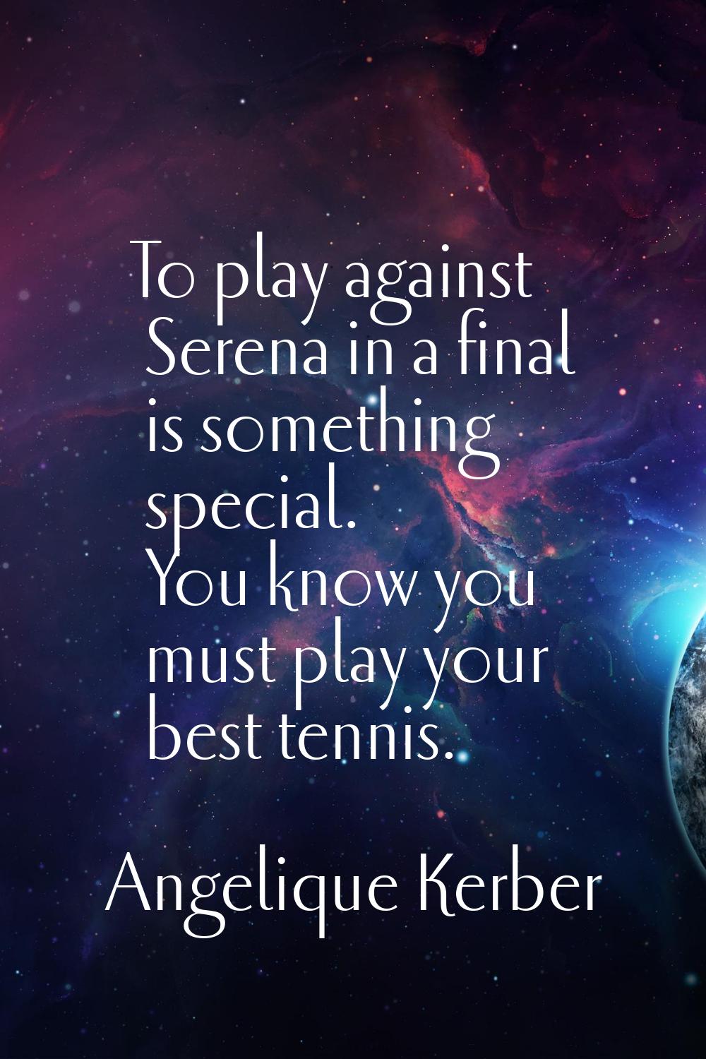 To play against Serena in a final is something special. You know you must play your best tennis.