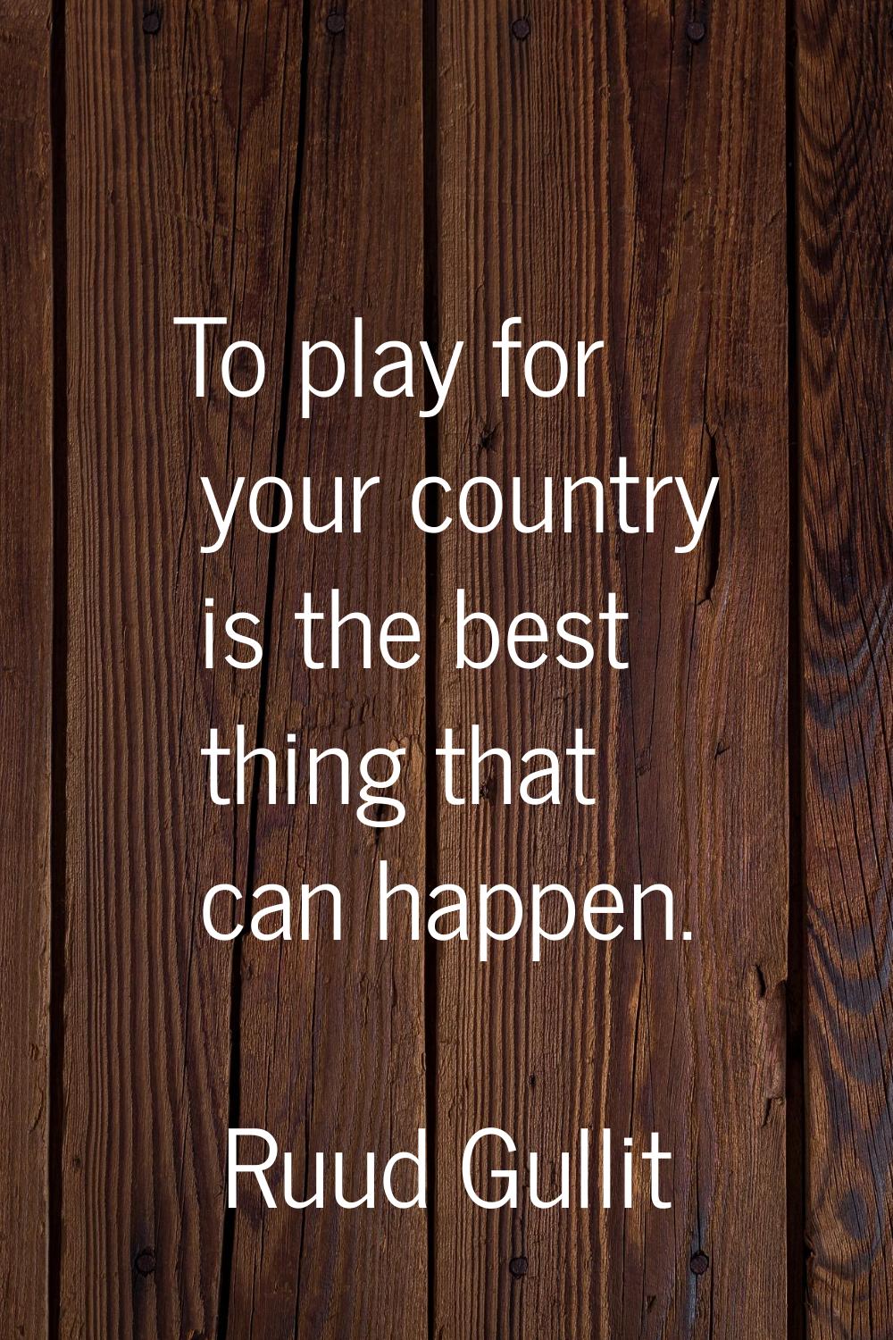 To play for your country is the best thing that can happen.