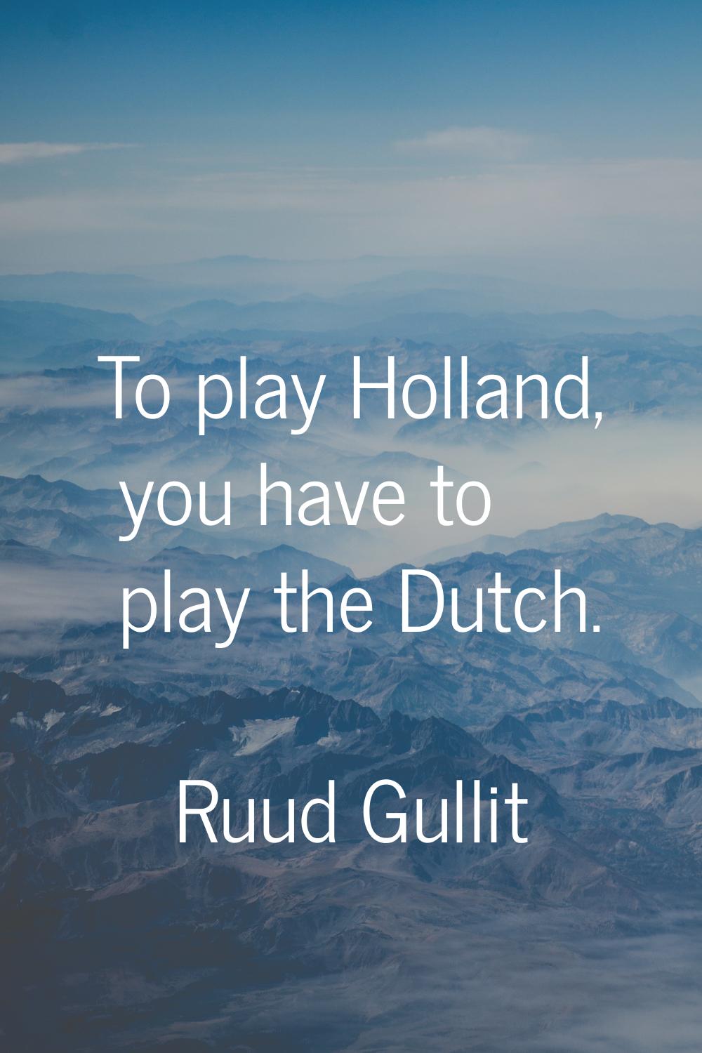To play Holland, you have to play the Dutch.