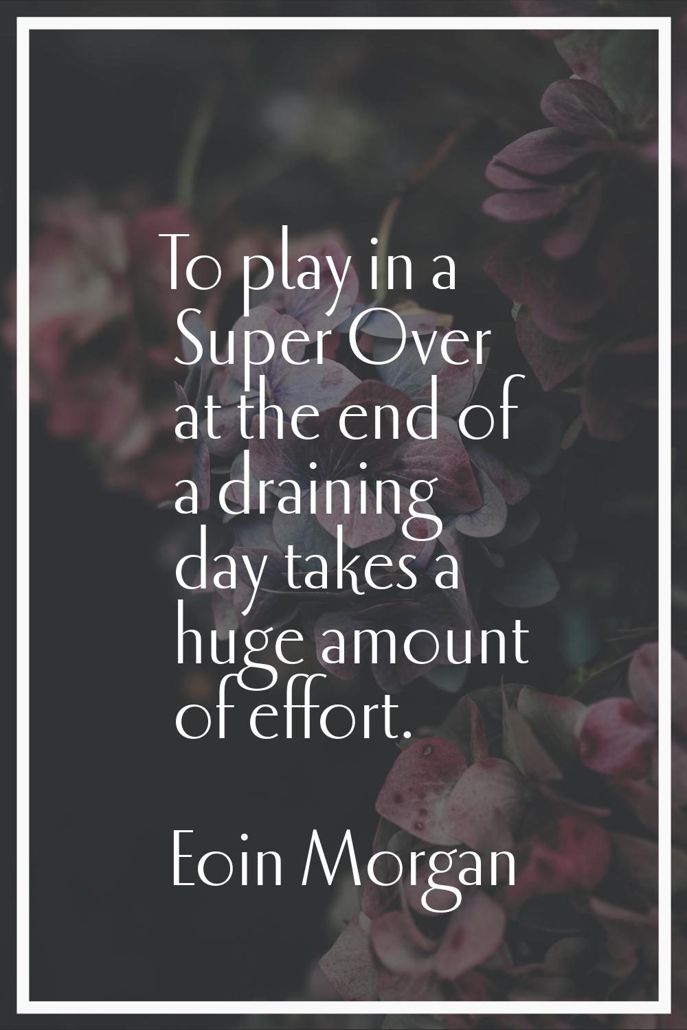 To play in a Super Over at the end of a draining day takes a huge amount of effort.
