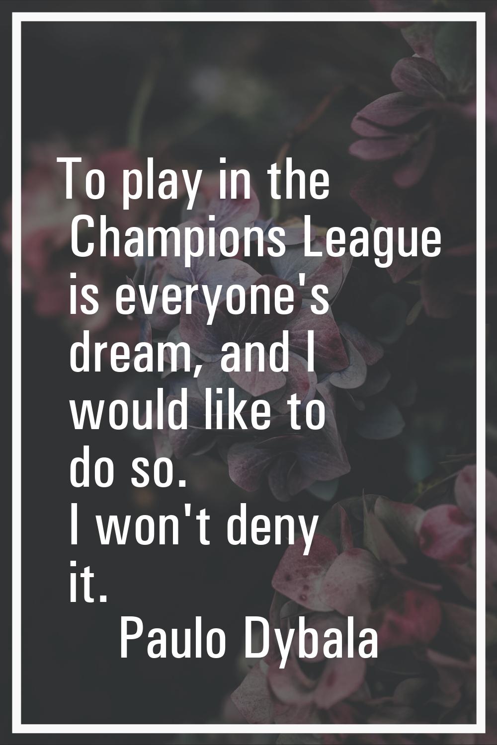 To play in the Champions League is everyone's dream, and I would like to do so. I won't deny it.