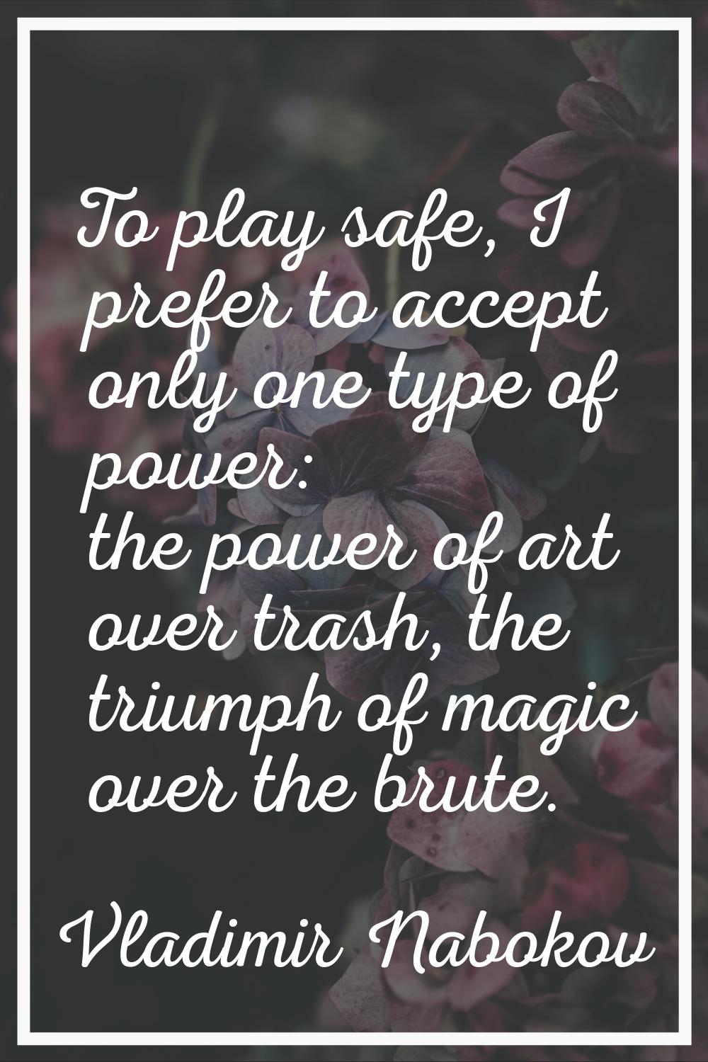 To play safe, I prefer to accept only one type of power: the power of art over trash, the triumph o