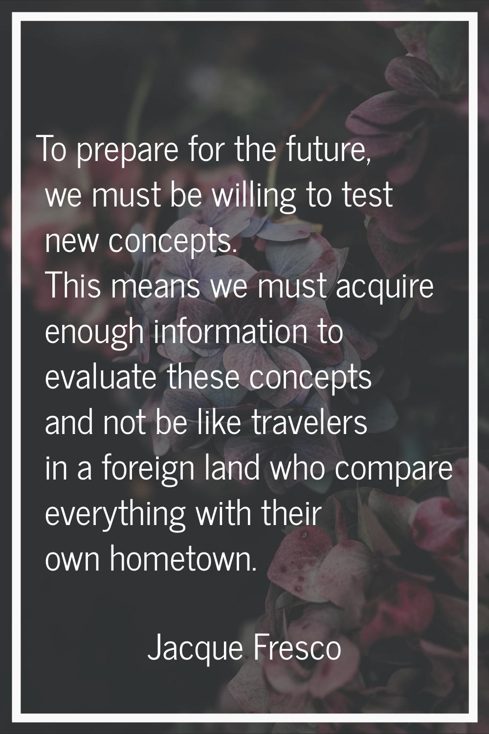 To prepare for the future, we must be willing to test new concepts. This means we must acquire enou