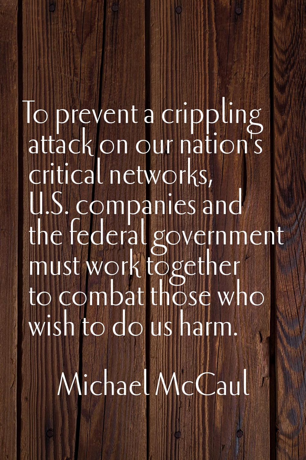 To prevent a crippling attack on our nation's critical networks, U.S. companies and the federal gov