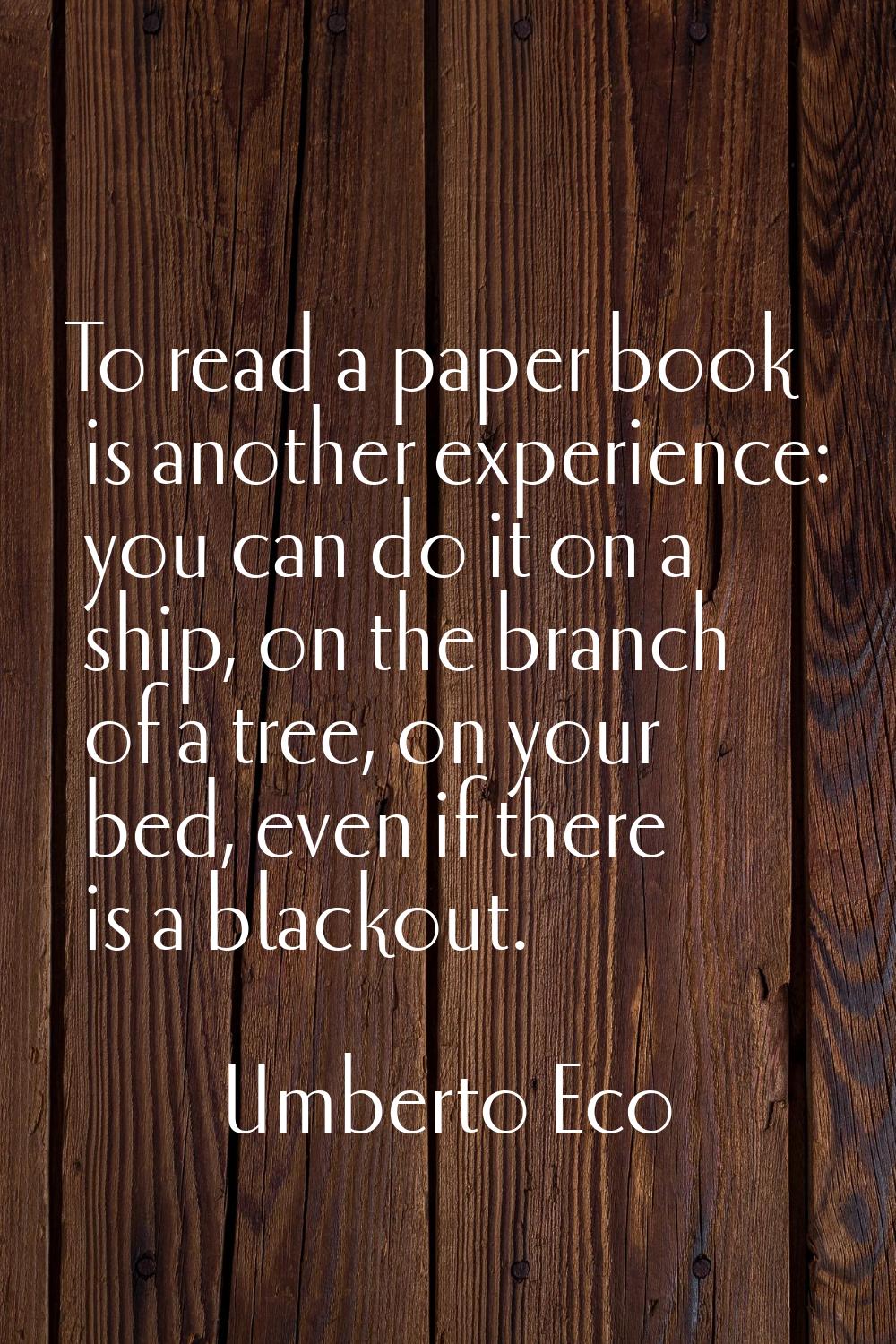 To read a paper book is another experience: you can do it on a ship, on the branch of a tree, on yo