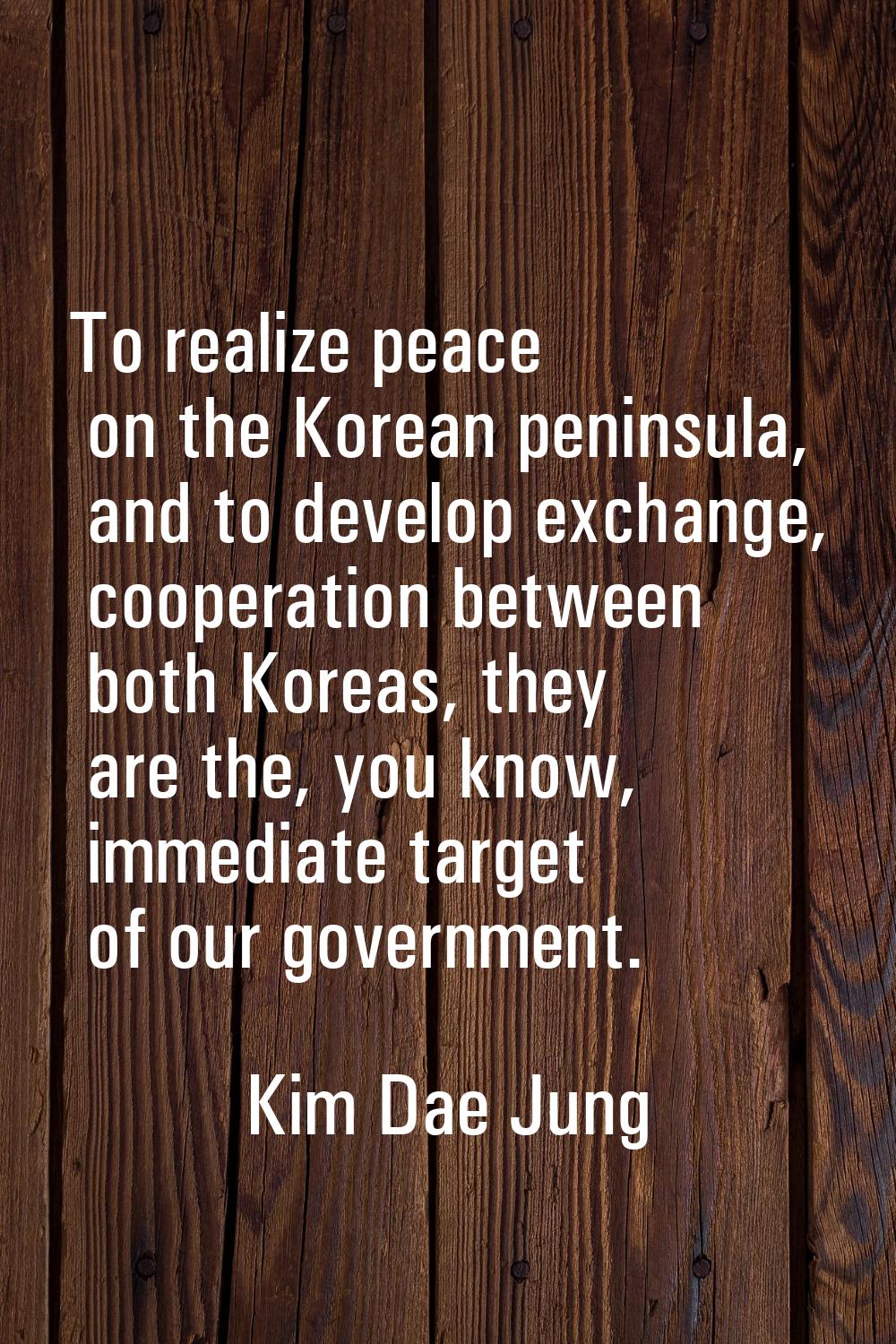 To realize peace on the Korean peninsula, and to develop exchange, cooperation between both Koreas,