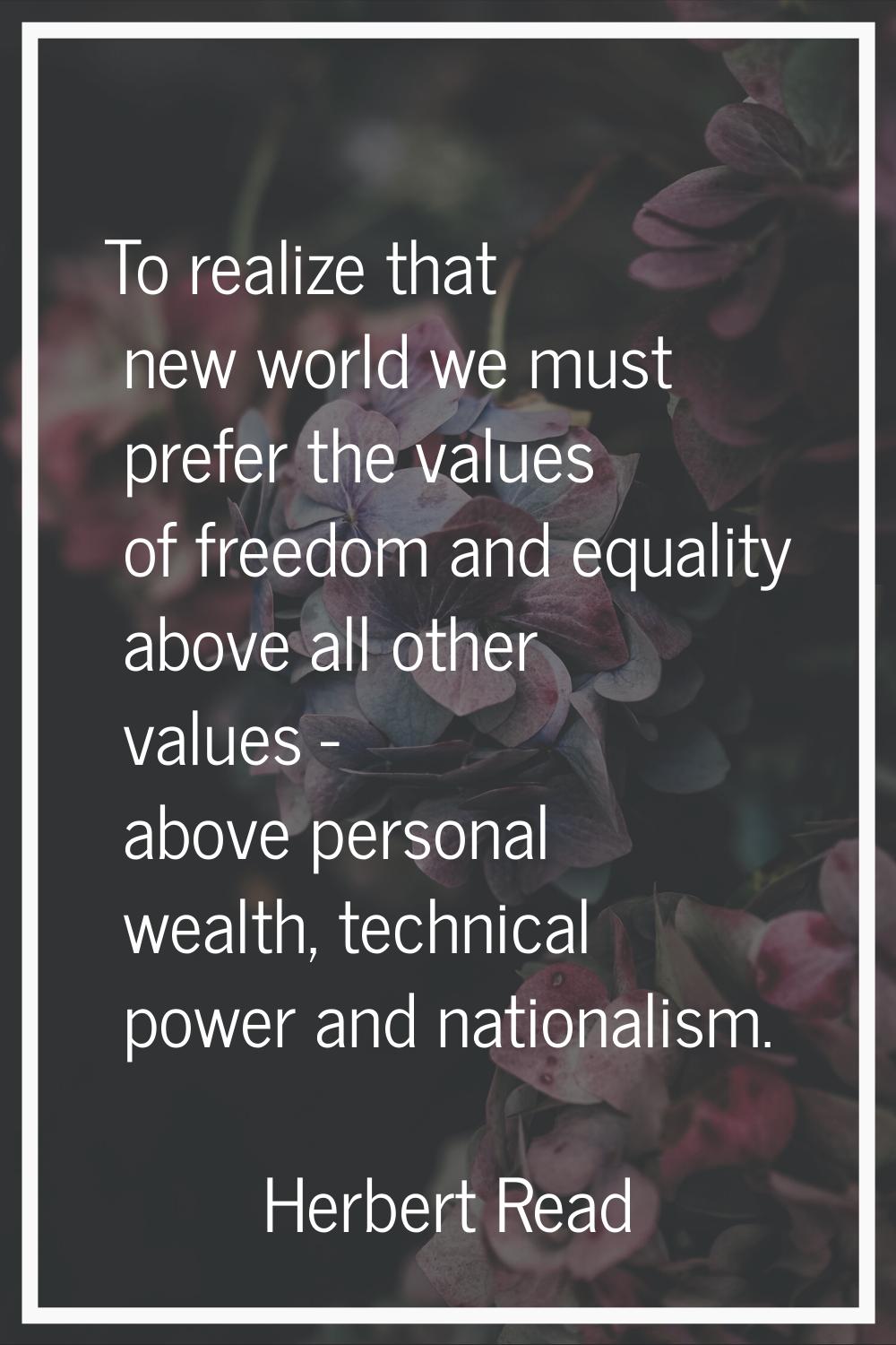 To realize that new world we must prefer the values of freedom and equality above all other values 