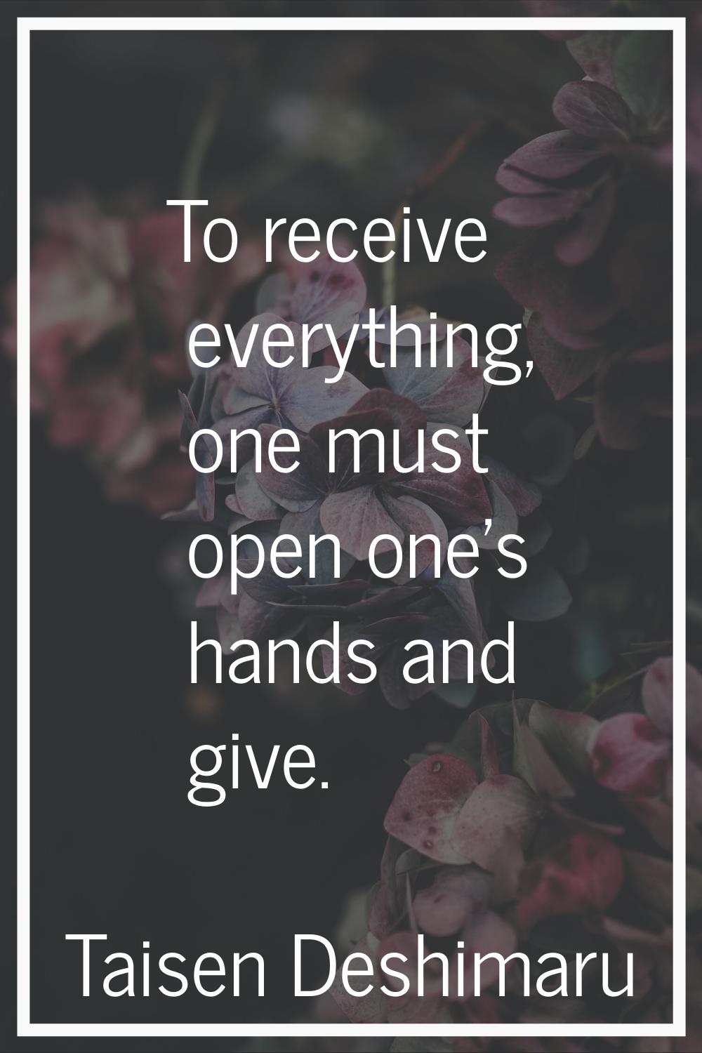 To receive everything, one must open one's hands and give.