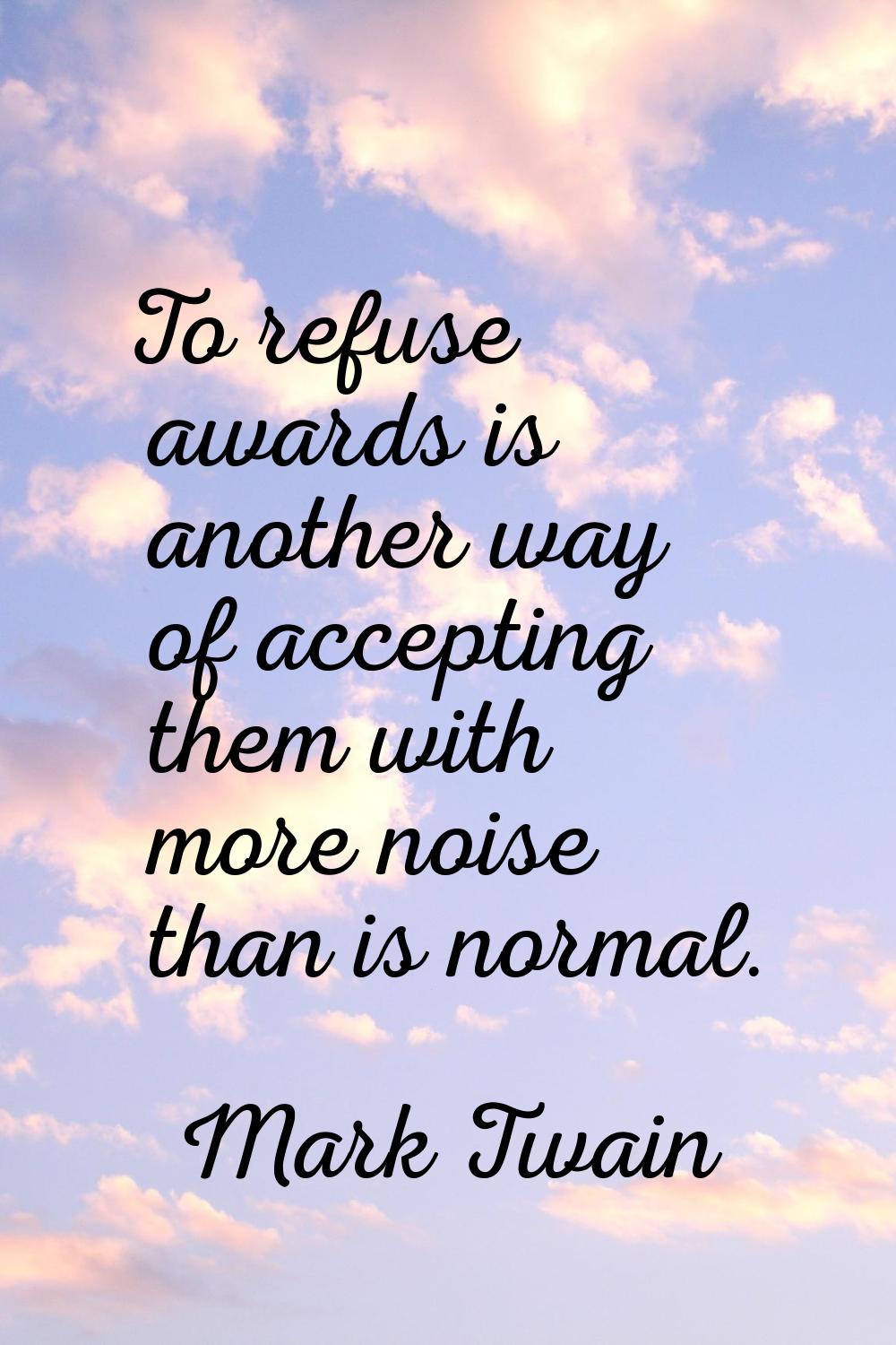 To refuse awards is another way of accepting them with more noise than is normal.