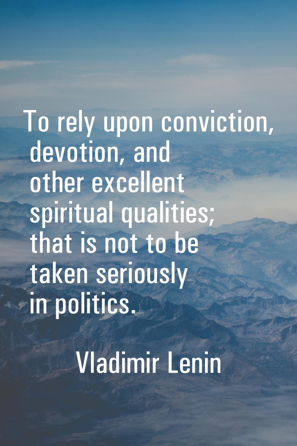 To rely upon conviction, devotion, and other excellent spiritual qualities; that is not to be taken