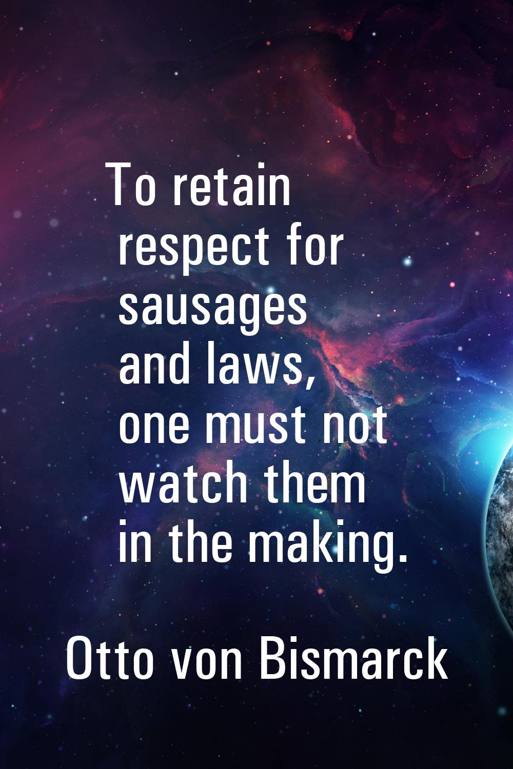 To retain respect for sausages and laws, one must not watch them in the making.
