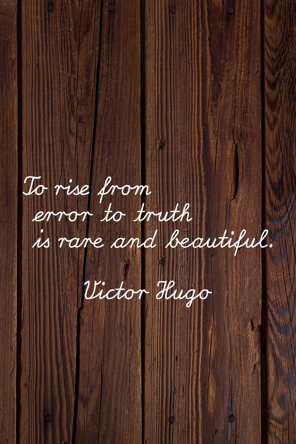 To rise from error to truth is rare and beautiful.