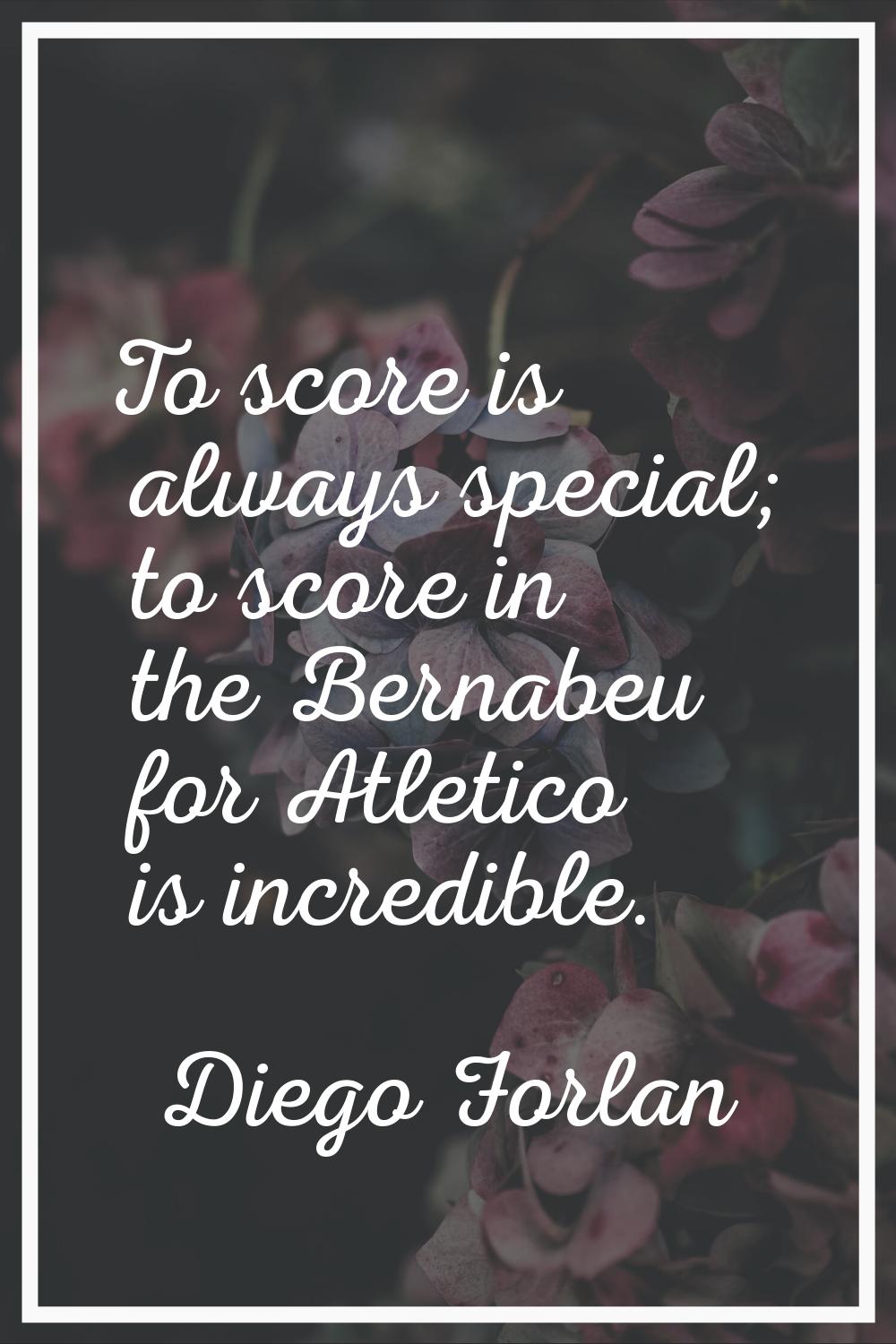 To score is always special; to score in the Bernabeu for Atletico is incredible.