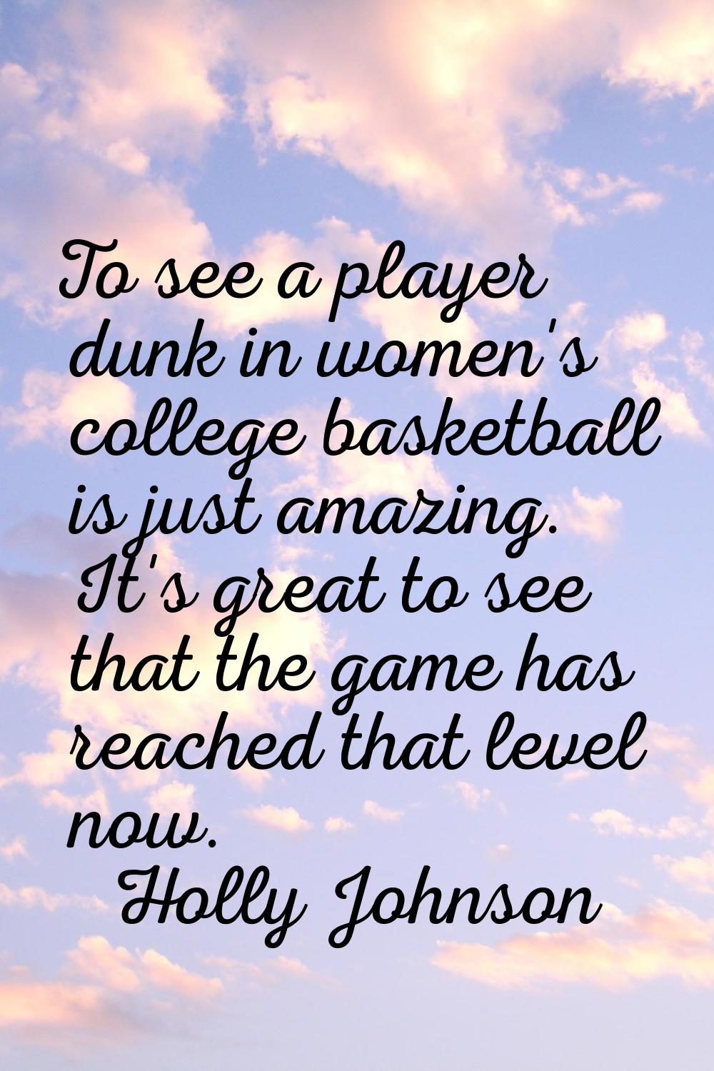 To see a player dunk in women's college basketball is just amazing. It's great to see that the game