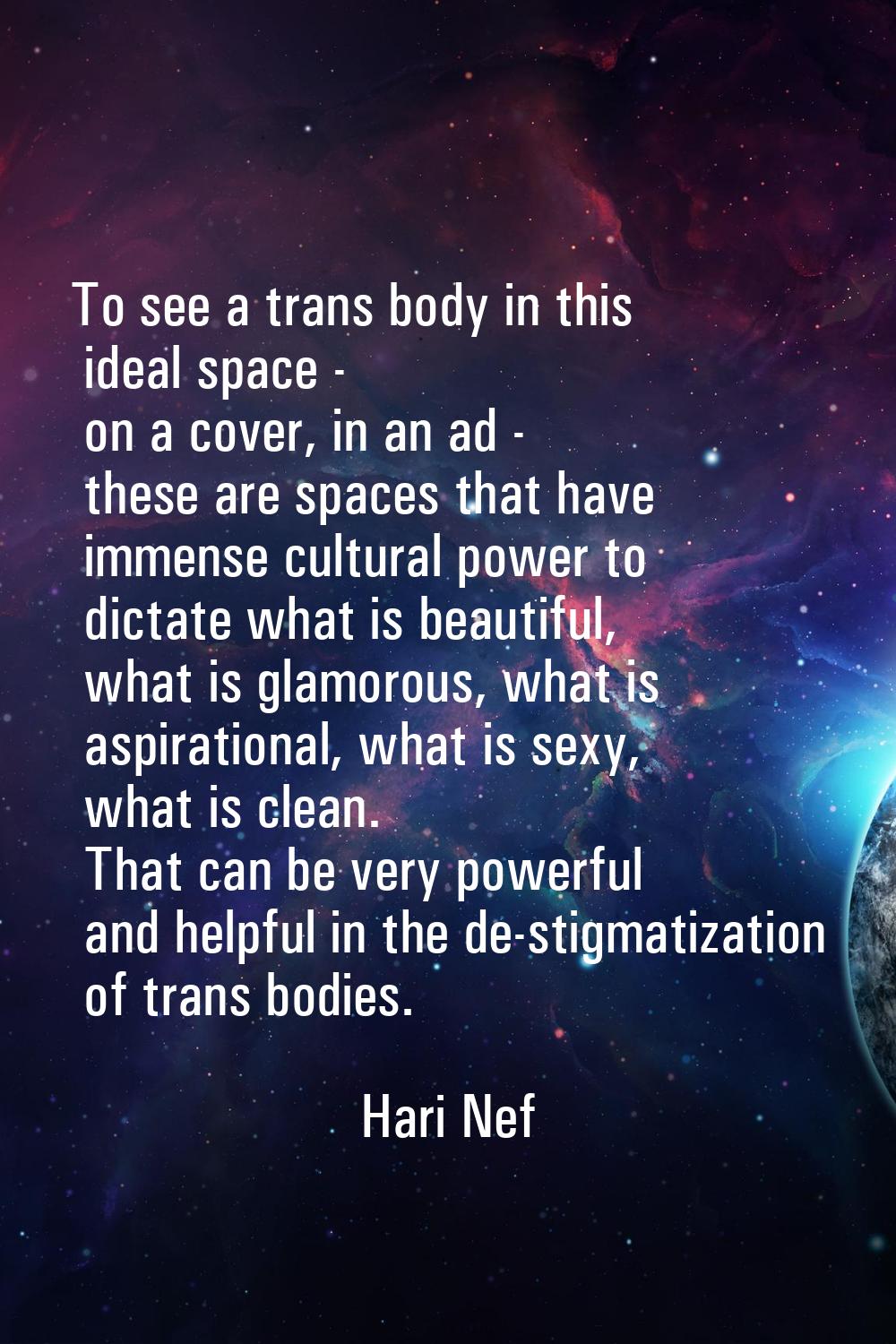 To see a trans body in this ideal space - on a cover, in an ad - these are spaces that have immense