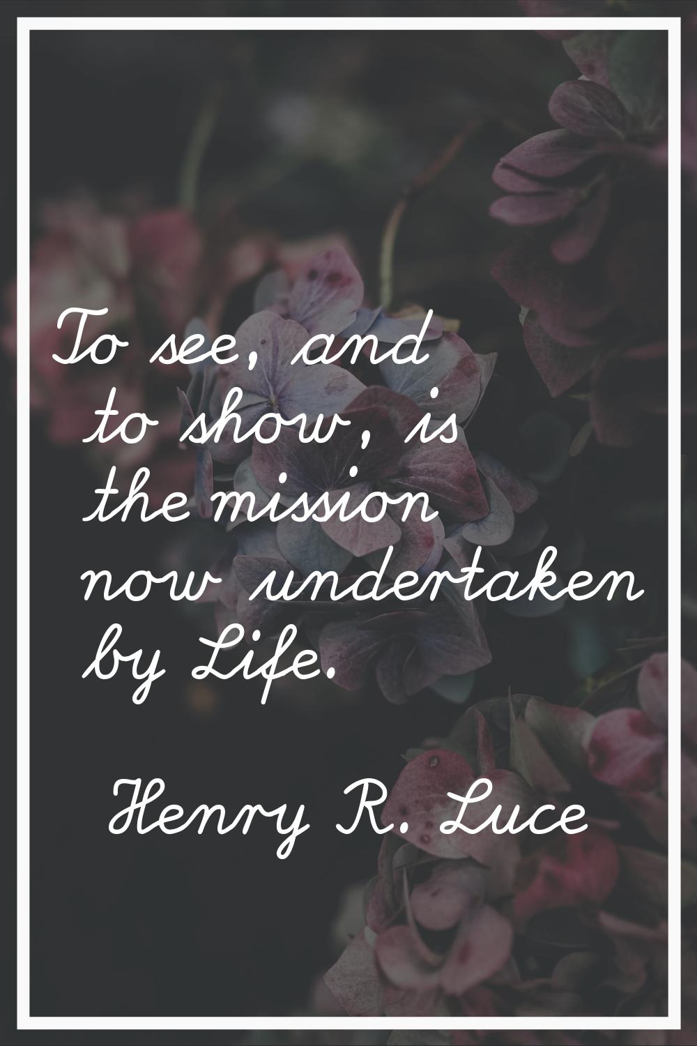 To see, and to show, is the mission now undertaken by Life.