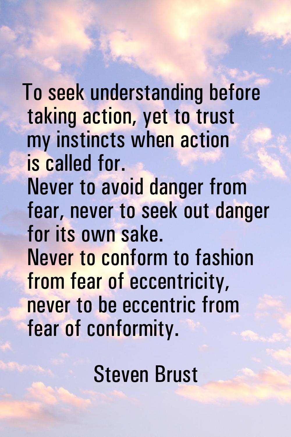 To seek understanding before taking action, yet to trust my instincts when action is called for. Ne
