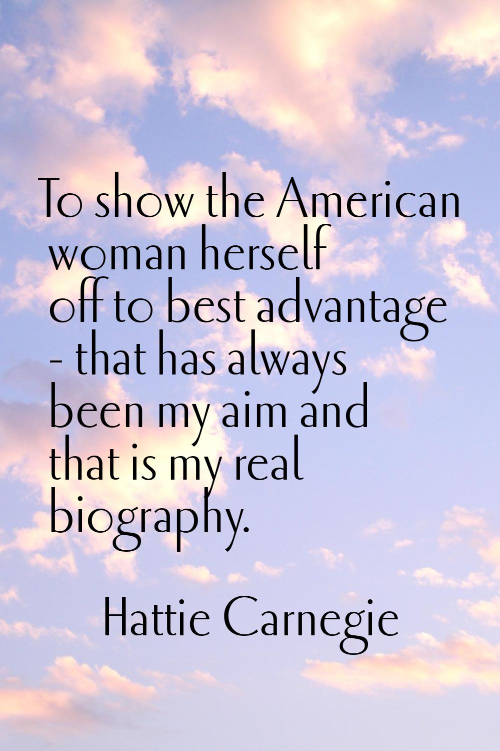 To show the American woman herself off to best advantage - that has always been my aim and that is 