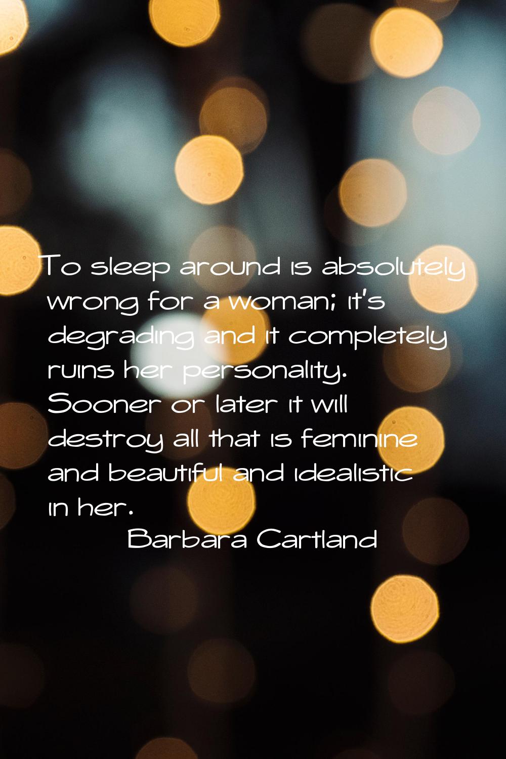To sleep around is absolutely wrong for a woman; it's degrading and it completely ruins her persona